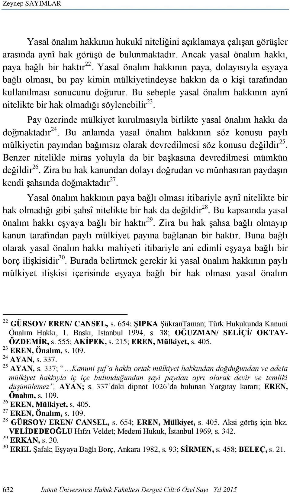 Bu sebeple yasal önalım hakkının aynî nitelikte bir hak olmadığı söylenebilir 23. Pay üzerinde mülkiyet kurulmasıyla birlikte yasal önalım hakkı da doğmaktadır 24.