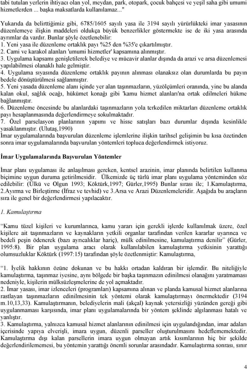 ayrımlar da vardır. Bunlar şöyle özetlenebilir: 1. Yeni yasa ile düzenleme ortaklık payı %25 den %35'e çıkartılmıştır. 2. Cami ve karakol alanları 'umumi hizmetler' kapsamına alınmıştır. 3.