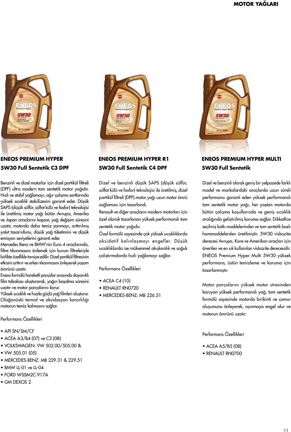 Düşük SAPS (düşük sülfür, sülfat külü ve fosfor) teknolojisi ile üretilmiş motor yağı bütün Avrupa, Amerika ve Japon araçlarını kapsar, yağ değişim süresini uzatır, motorda daha temiz yanmayı,