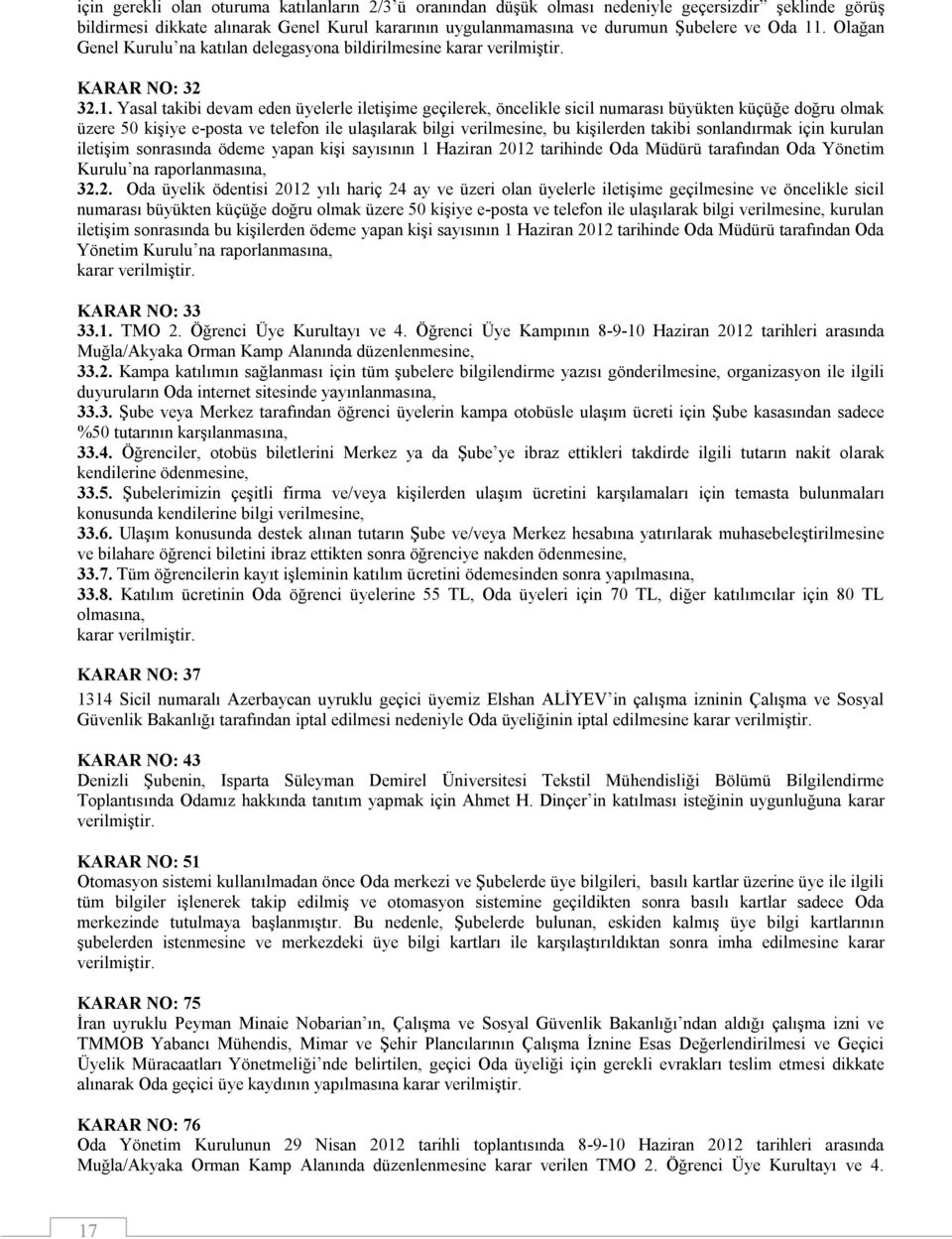 doğru olmak üzere 50 kişiye e-posta ve telefon ile ulaşılarak bilgi verilmesine, bu kişilerden takibi sonlandırmak için kurulan iletişim sonrasında ödeme yapan kişi sayısının 1 Haziran 2012 tarihinde