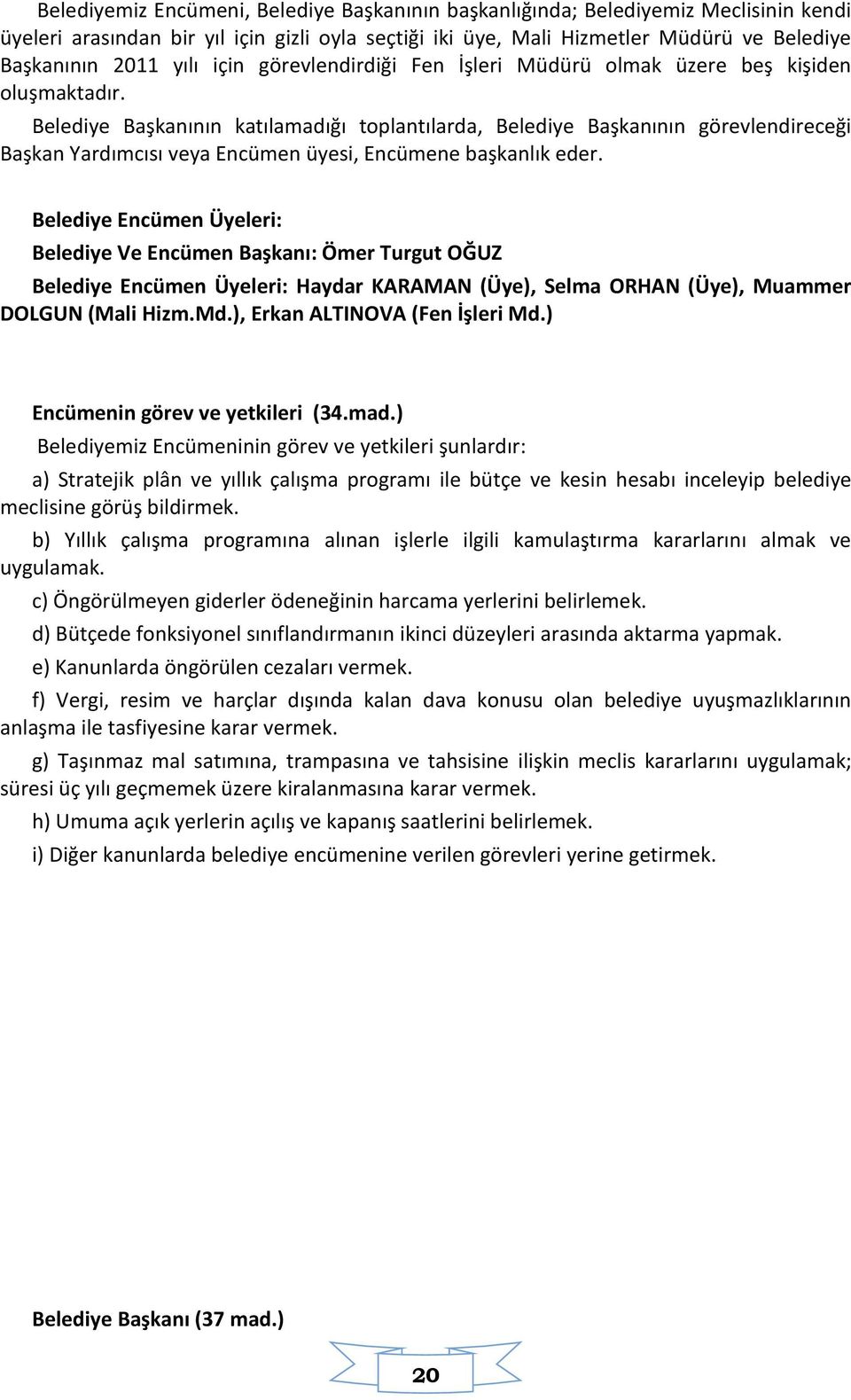 Belediye Başkanının katılamadığı toplantılarda, Belediye Başkanının görevlendireceği Başkan Yardımcısı veya Encümen üyesi, Encümene başkanlık eder.