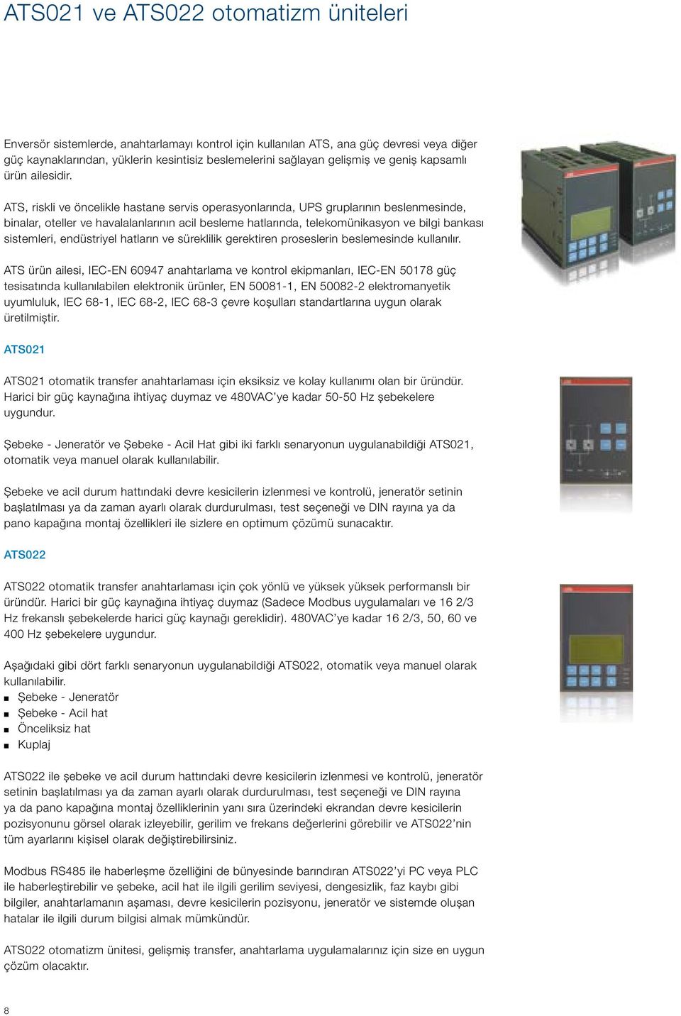 ATS, riskli ve öncelikle hastane servis operasyonlarında, UPS gruplarının beslenmesinde, binalar, oteller ve havalalanlarının acil besleme hatlarında, telekomünikasyon ve bilgi bankası sistemleri,