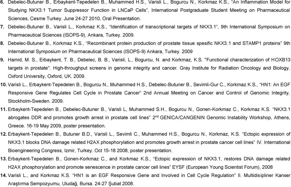 , Korkmaz K.S., Identification of transcriptional targets of NKX3.1, 9th International Symposium on Pharmaceutical Sciences (ISOPS-9), Ankara, Turkey. 2009. 8. Debelec-Butuner B., Korkmaz K.S., Recombinant protein production of prostate tissue spesific NKX3.