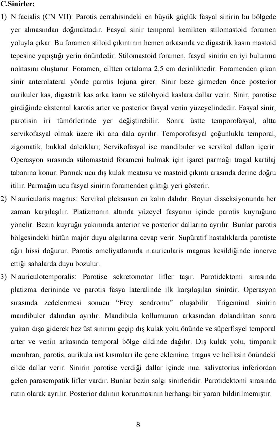 Foramen, ciltten ortalama 2,5 cm derinliktedir. Foramenden çıkan sinir anterolateral yönde parotis lojuna girer.