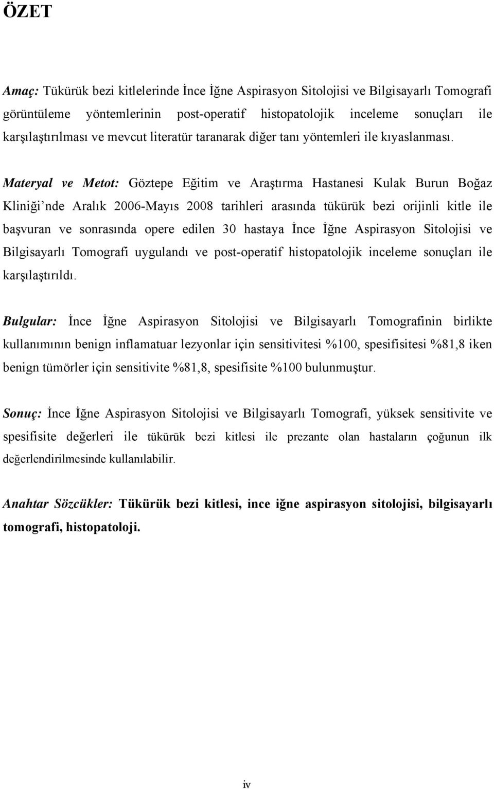 Materyal ve Metot: Göztepe Eğitim ve Araştırma Hastanesi Kulak Burun Boğaz Kliniği nde Aralık 2006-Mayıs 2008 tarihleri arasında tükürük bezi orijinli kitle ile başvuran ve sonrasında opere edilen 30