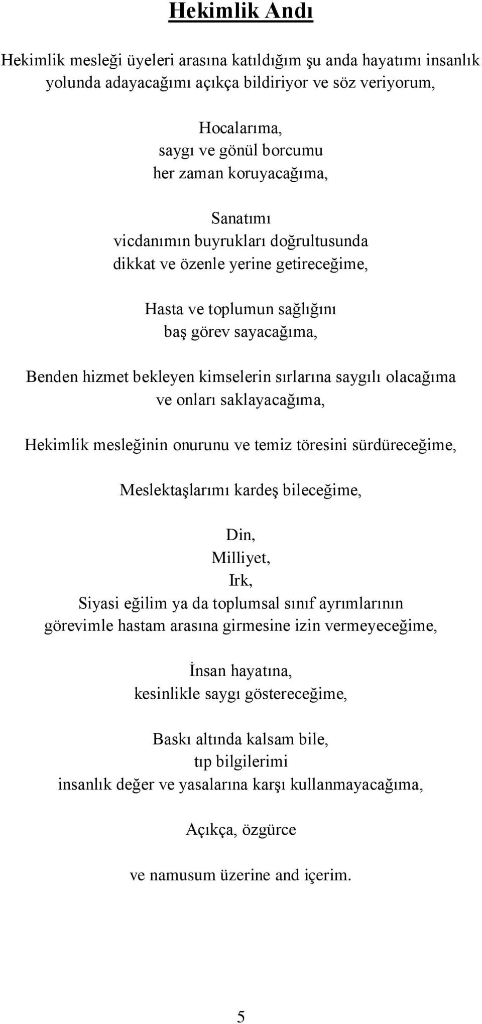 onları saklayacağıma, Hekimlik mesleğinin onurunu ve temiz töresini sürdüreceğime, Meslektaşlarımı kardeş bileceğime, Din, Milliyet, Irk, Siyasi eğilim ya da toplumsal sınıf ayrımlarının görevimle