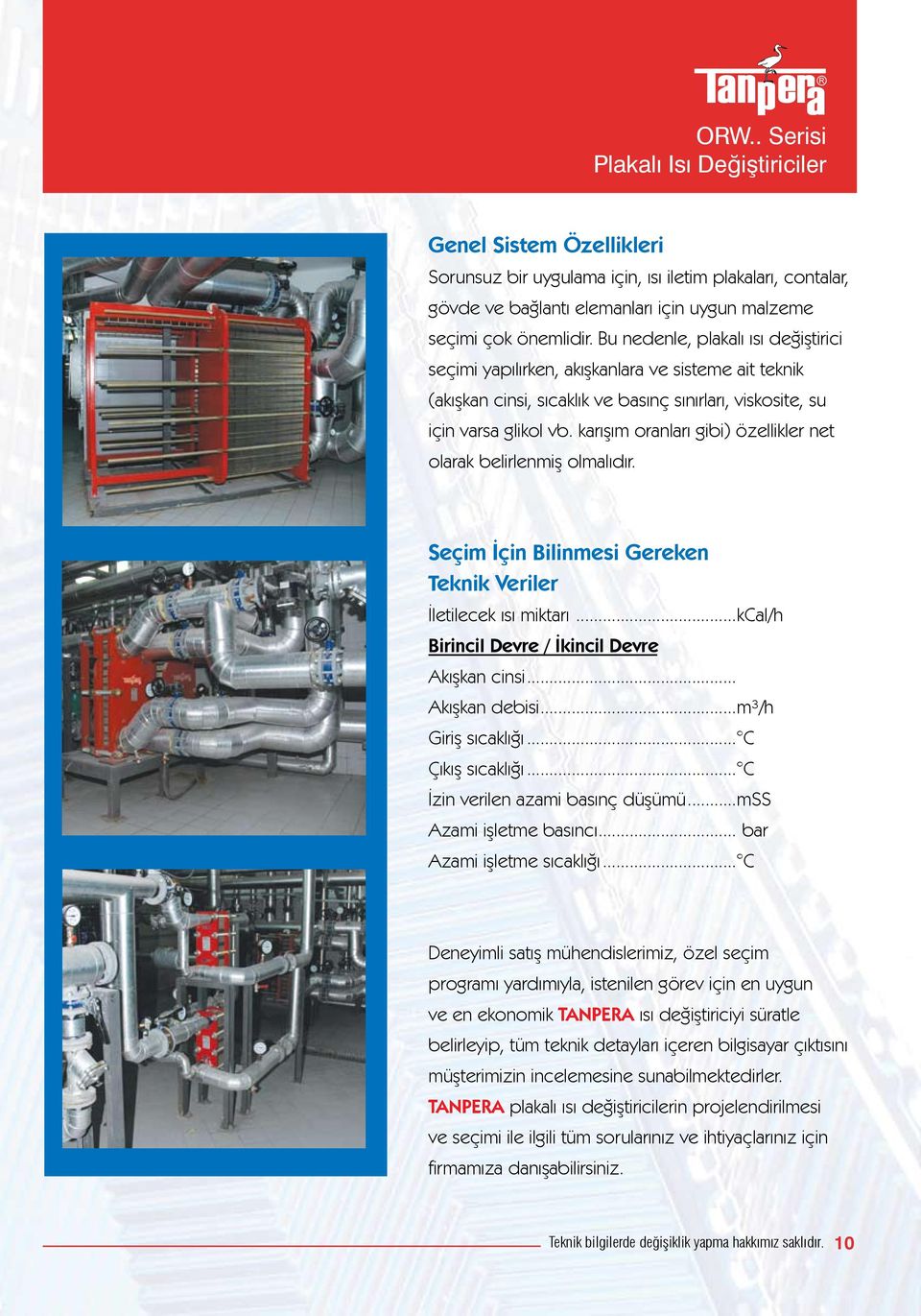 karışım oranları gibi) özellikler net olarak belirlenmiş olmalıdır. Seçim İçin Bilinmesi Gereken Teknik Veriler İletilecek ısı miktarı...kcal/h Birincil Devre / İkincil Devre Akışkan cinsi.