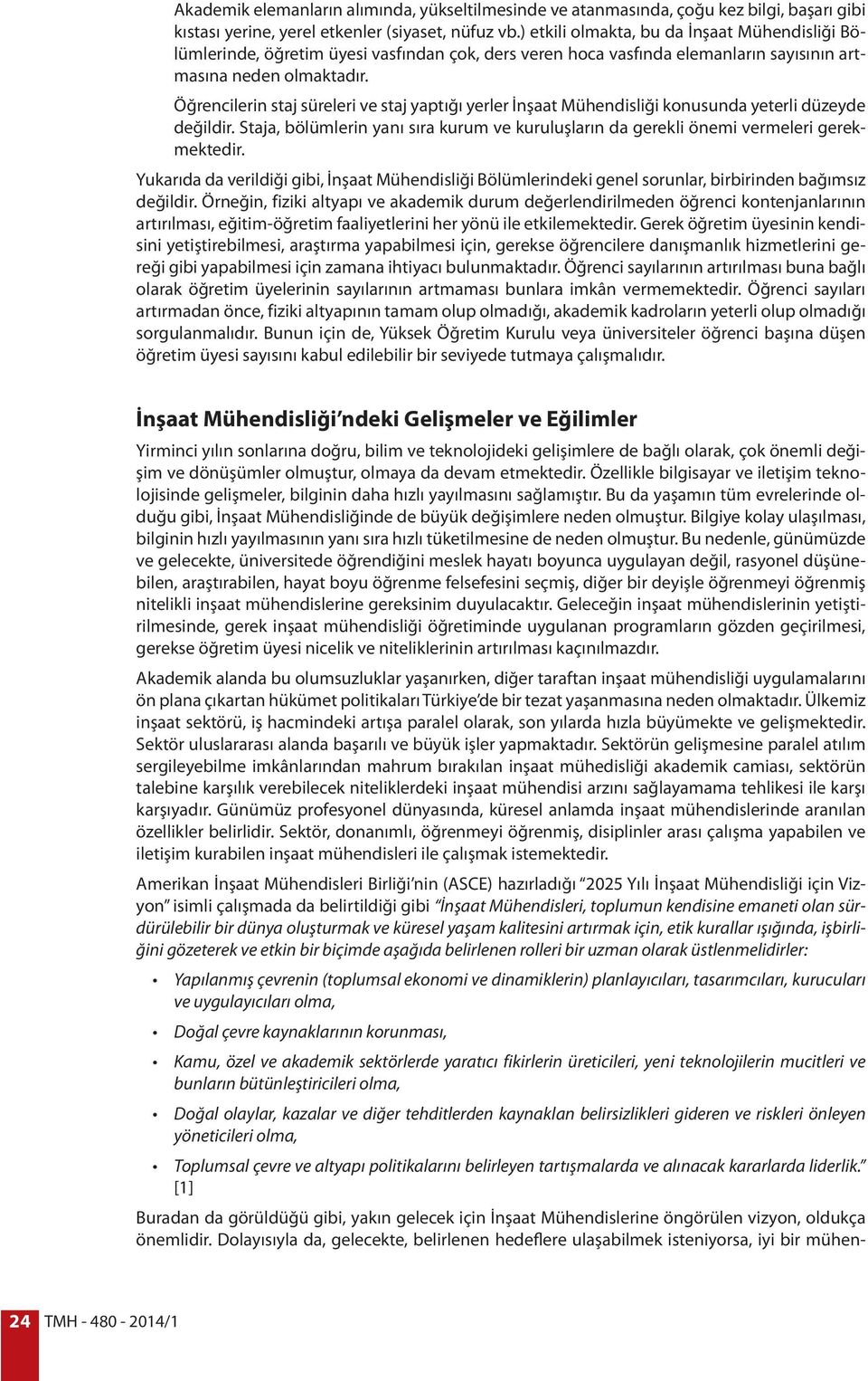 Öğrencilerin staj süreleri ve staj yaptığı yerler İnşaat Mühendisliği konusunda yeterli düzeyde değildir. Staja, bölümlerin yanı sıra kurum ve kuruluşların da gerekli önemi vermeleri gerekmektedir.