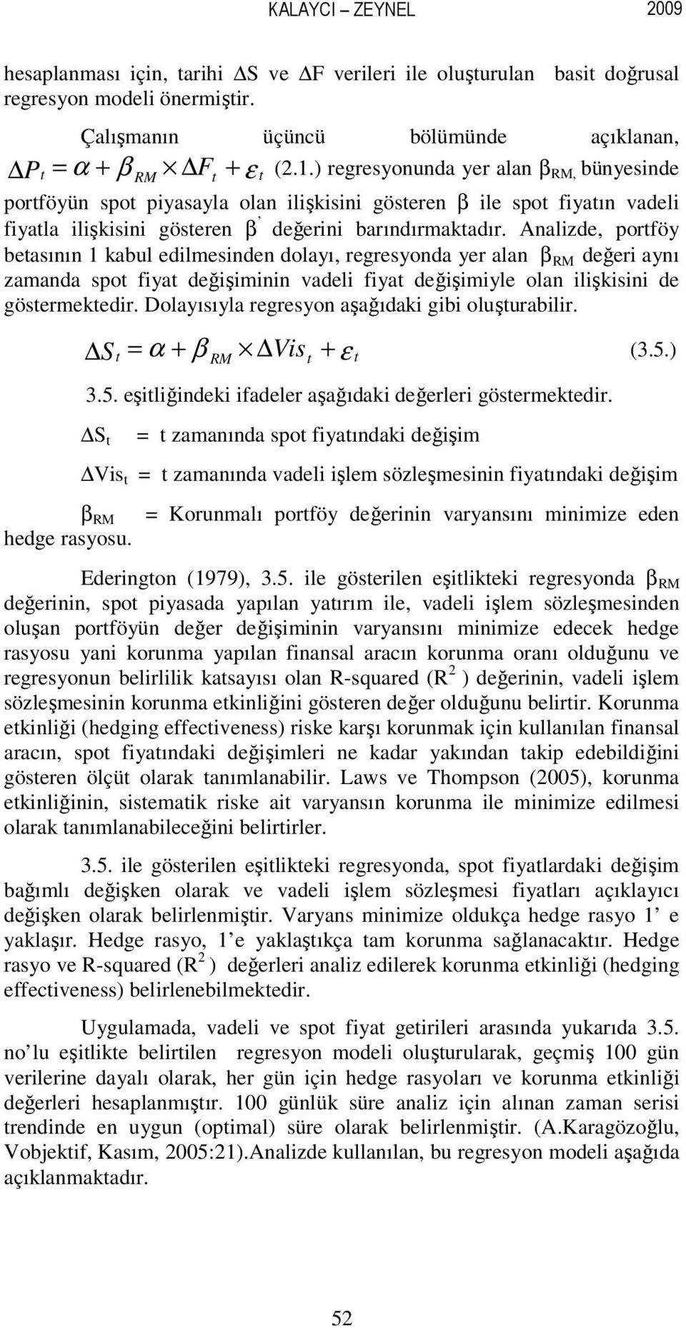 Analizde, portföy betasının 1 kabul edilmesinden dolayı, regresyonda yer alan β RM değeri aynı zamanda spot fiyat değişiminin vadeli fiyat değişimiyle olan ilişkisini de göstermektedir.