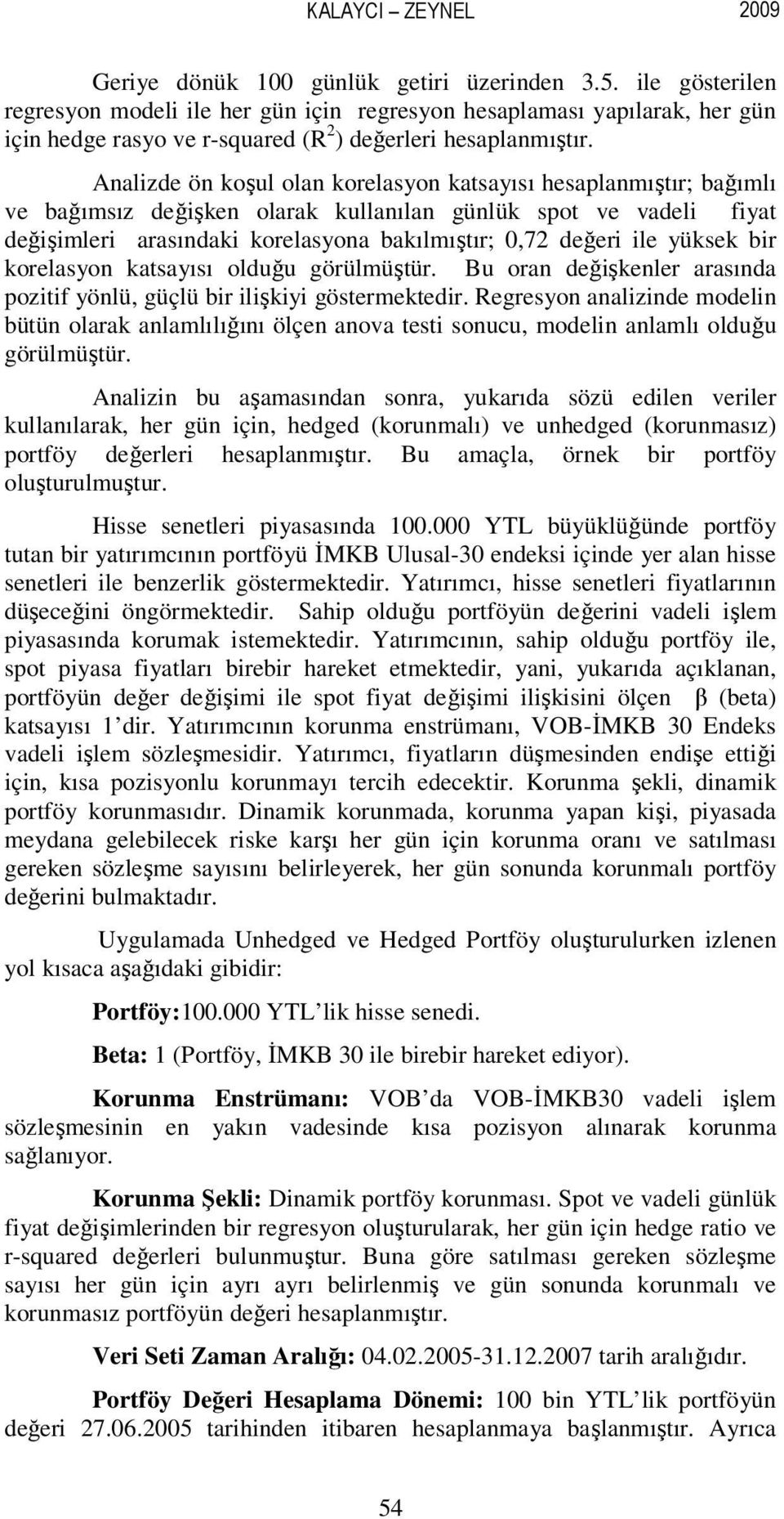 Analizde ön koşul olan korelasyon katsayısı hesaplanmıştır; bağımlı ve bağımsız değişken olarak kullanılan günlük spot ve vadeli fiyat değişimleri arasındaki korelasyona bakılmıştır; 0,72 değeri ile