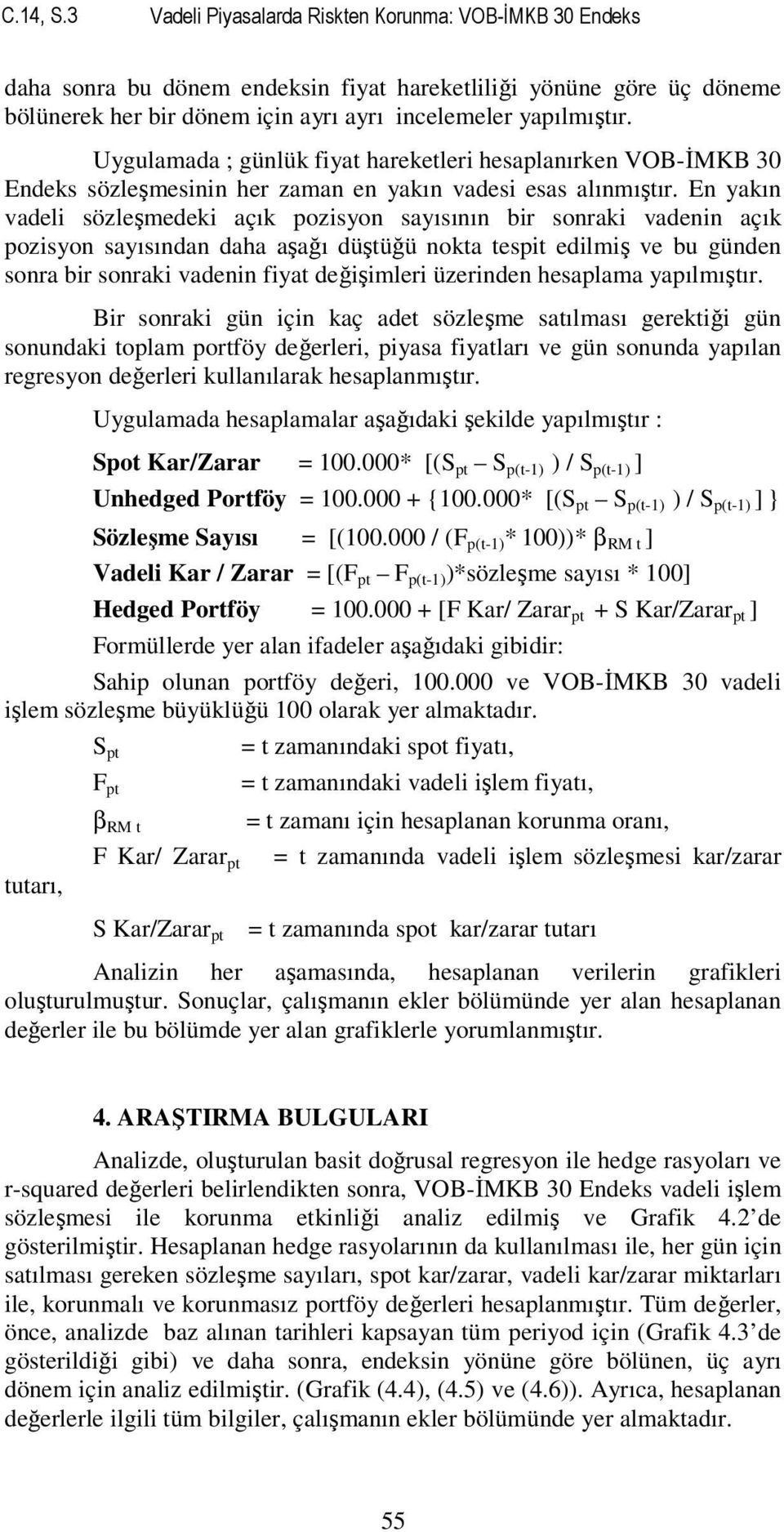 En yakın vadeli sözleşmedeki açık pozisyon sayısının bir sonraki vadenin açık pozisyon sayısından daha aşağı düştüğü nokta tespit edilmiş ve bu günden sonra bir sonraki vadenin fiyat değişimleri