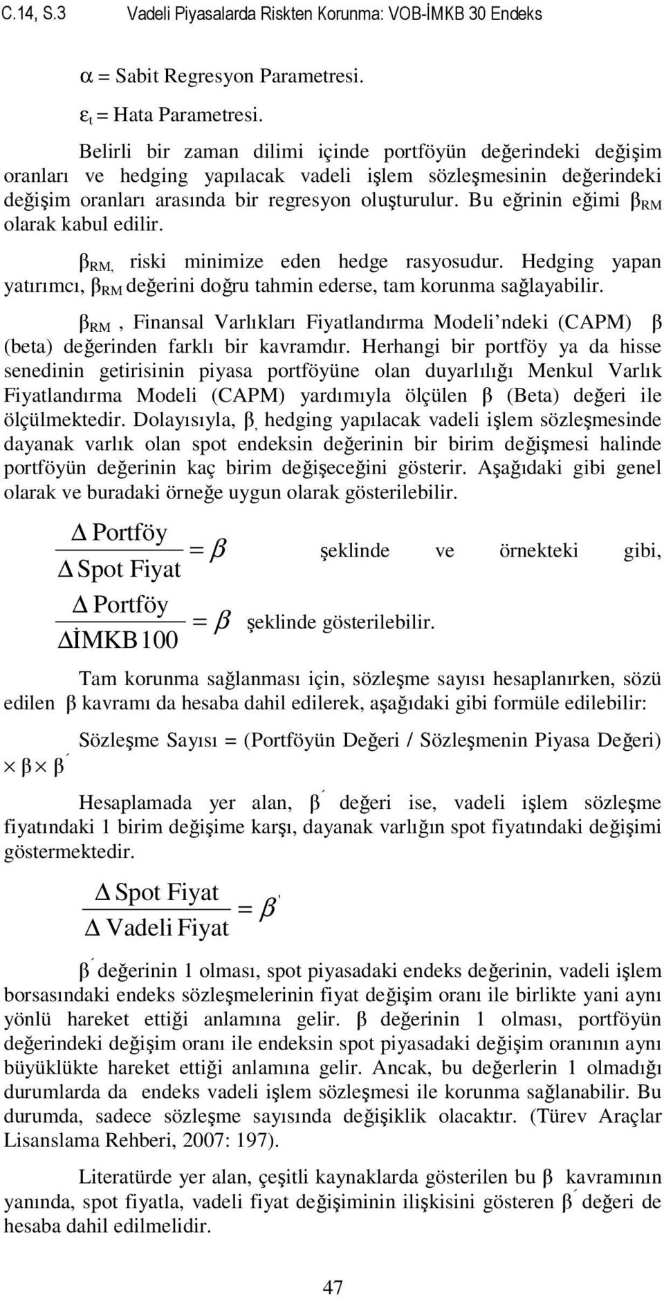 Bu eğrinin eğimi β RM olarak kabul edilir. β RM, riski minimize eden hedge rasyosudur. Hedging yapan yatırımcı, β RM değerini doğru tahmin ederse, tam korunma sağlayabilir.