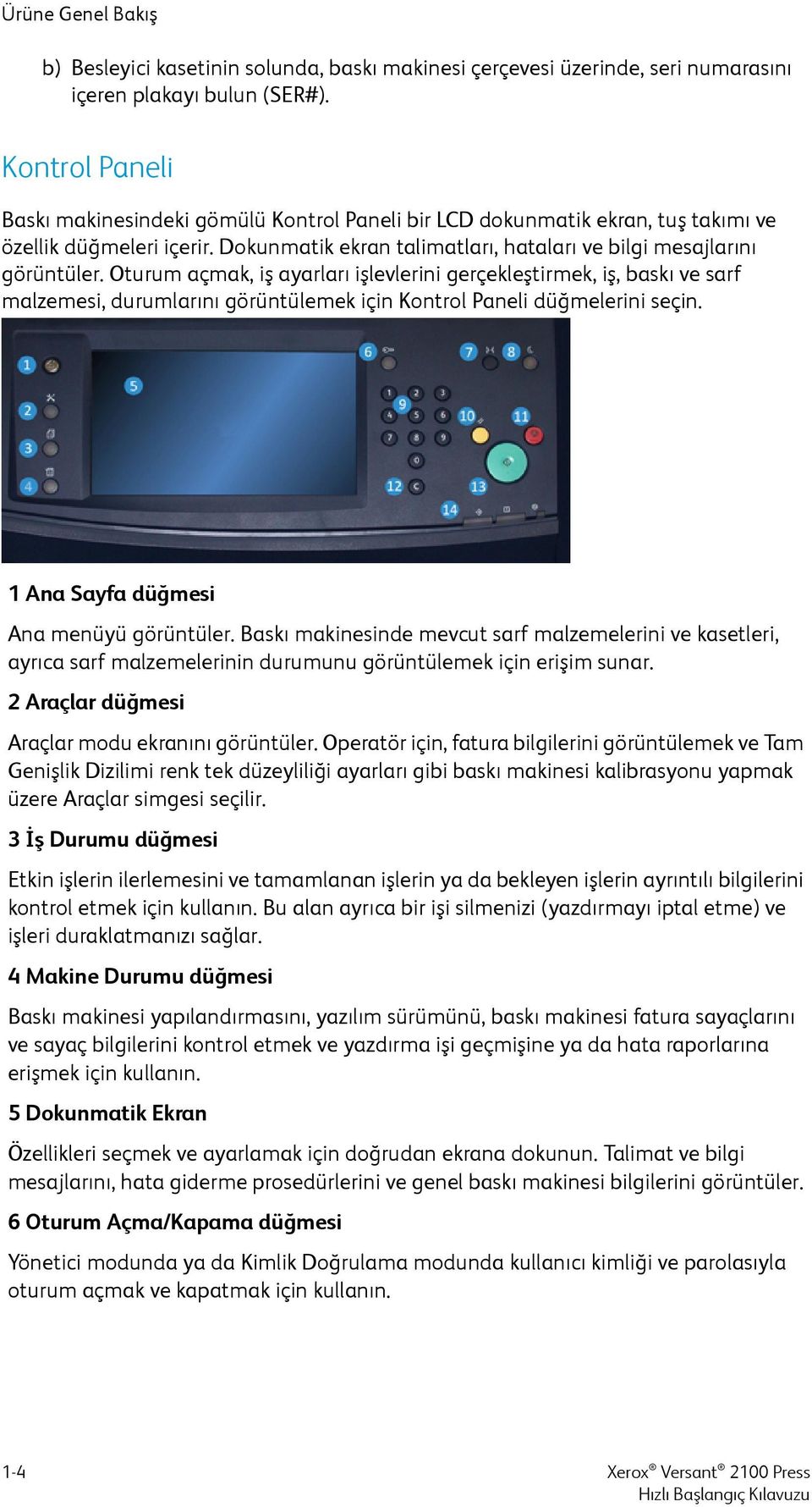 Oturum açmak, iş ayarları işlevlerini gerçekleştirmek, iş, baskı ve sarf malzemesi, durumlarını görüntülemek için Kontrol Paneli düğmelerini seçin. 1 Ana Sayfa düğmesi Ana menüyü görüntüler.