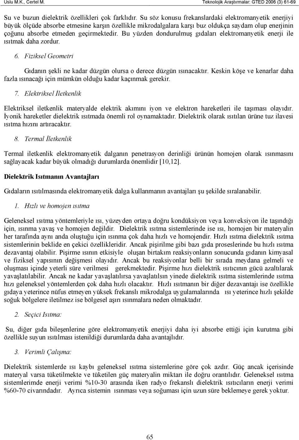 Bu yüzden dondurulmuş gıdaları elektromanyetik enerji ile ısıtmak daha zordur. 6. Fiziksel Geometri Gıdanın şekli ne kadar düzgün olursa o derece düzgün ısınacaktır.