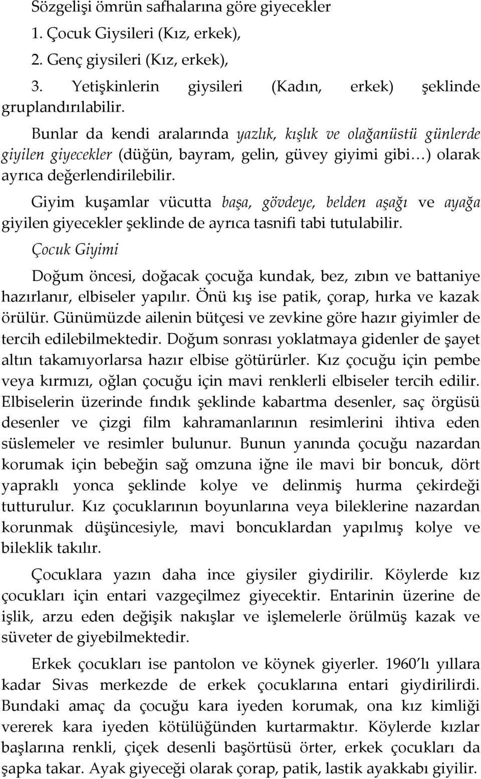 Giyim kuşamlar vücutta başa, gövdeye, belden aşağı ve ayağa giyilen giyecekler şeklinde de ayrıca tasnifi tabi tutulabilir.