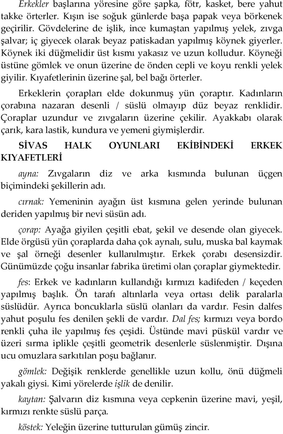 Köyneği üstüne gömlek ve onun üzerine de önden cepli ve koyu renkli yelek giyilir. Kıyafetlerinin üzerine şal, bel bağı örterler. Erkeklerin çorapları elde dokunmuş yün çoraptır.