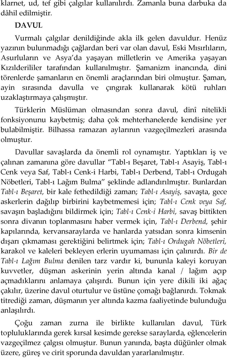 Şamanizm inancında, dini törenlerde şamanların en önemli araçlarından biri olmuştur. Şaman, ayin sırasında davulla ve çıngırak kullanarak kötü ruhları uzaklaştırmaya çalışmıştır.