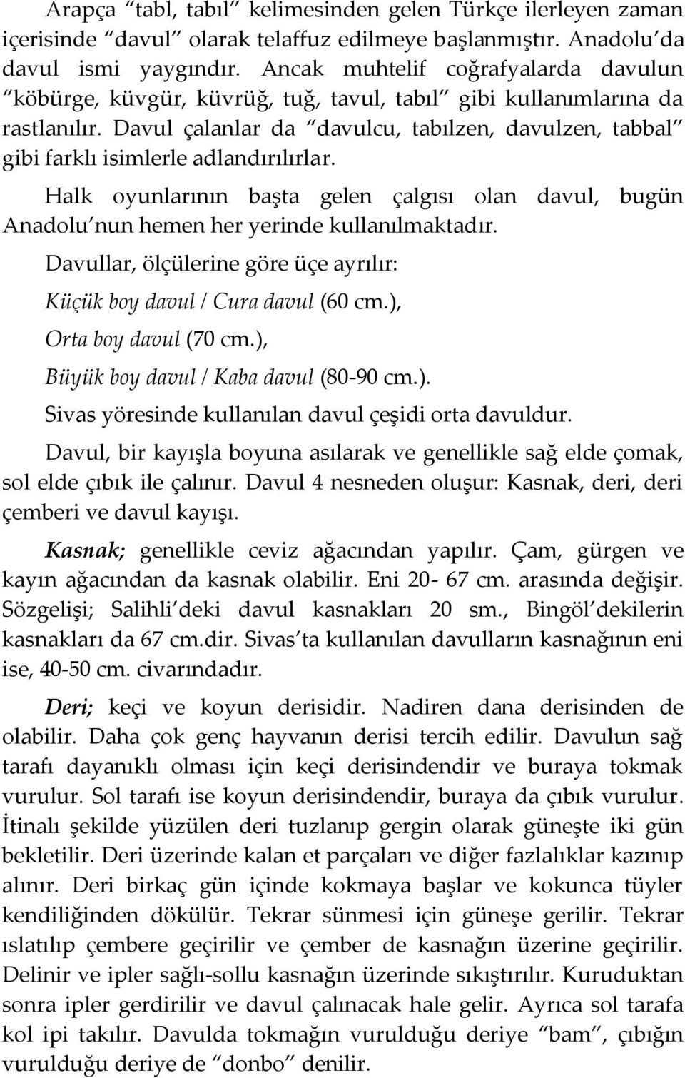 Davul çalanlar da davulcu, tabılzen, davulzen, tabbal gibi farklı isimlerle adlandırılırlar. Halk oyunlarının başta gelen çalgısı olan davul, bugün Anadolu nun hemen her yerinde kullanılmaktadır.