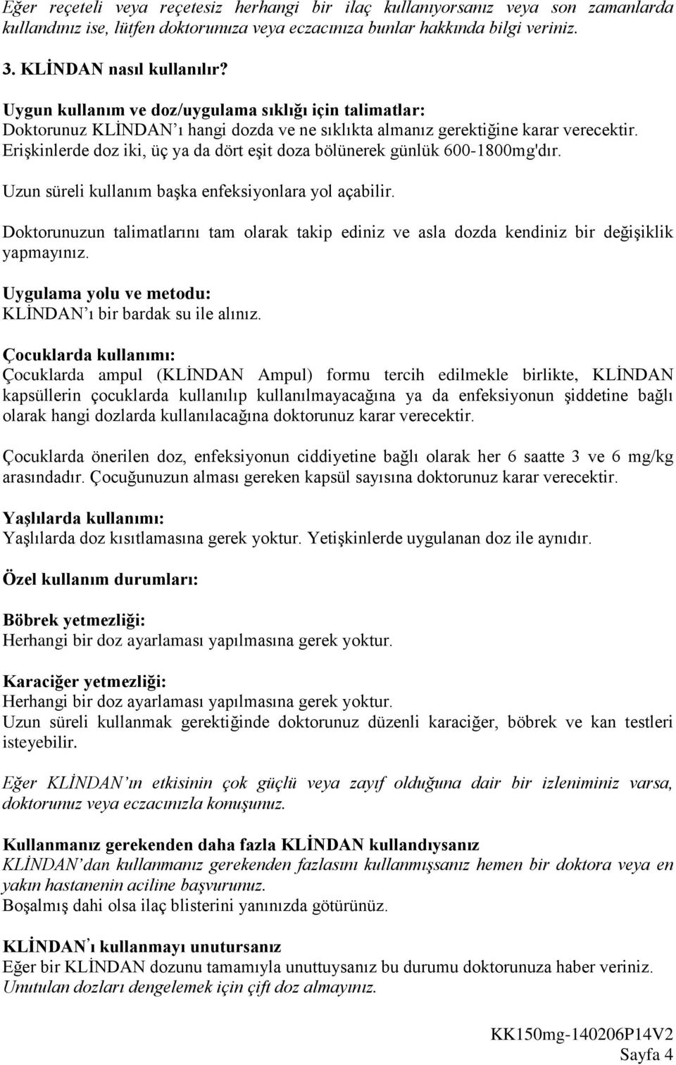 Erişkinlerde doz iki, üç ya da dört eşit doza bölünerek günlük 600-1800mg'dır. Uzun süreli kullanım başka enfeksiyonlara yol açabilir.