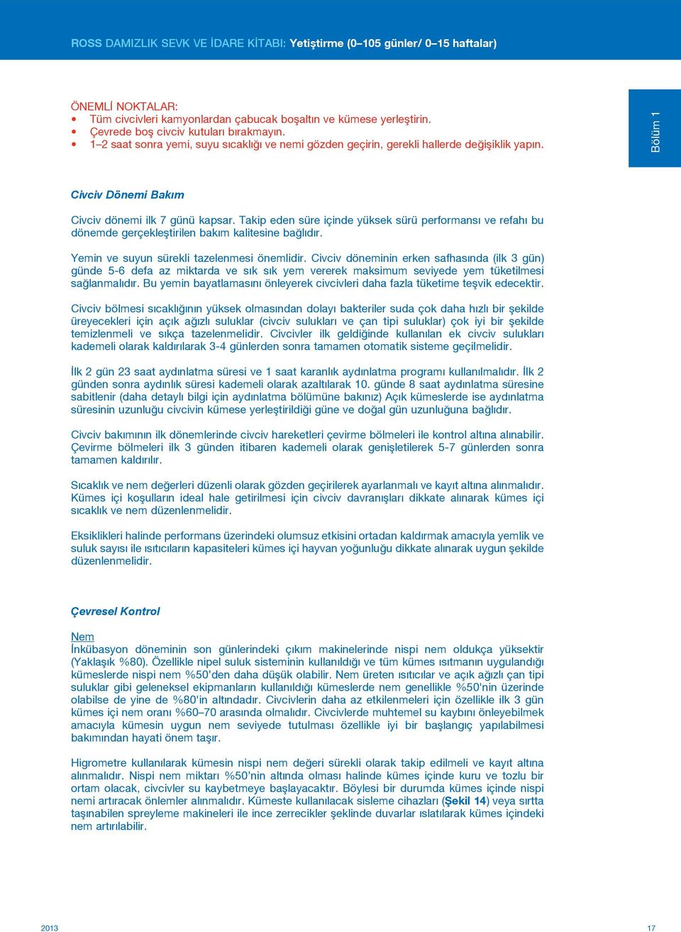 Takip eden süre içinde yüksek sürü performansı ve refahı bu dönemde gerçekleştirilen bakım kalitesine bağlıdır. Yemin ve suyun sürekli tazelenmesi önemlidir.