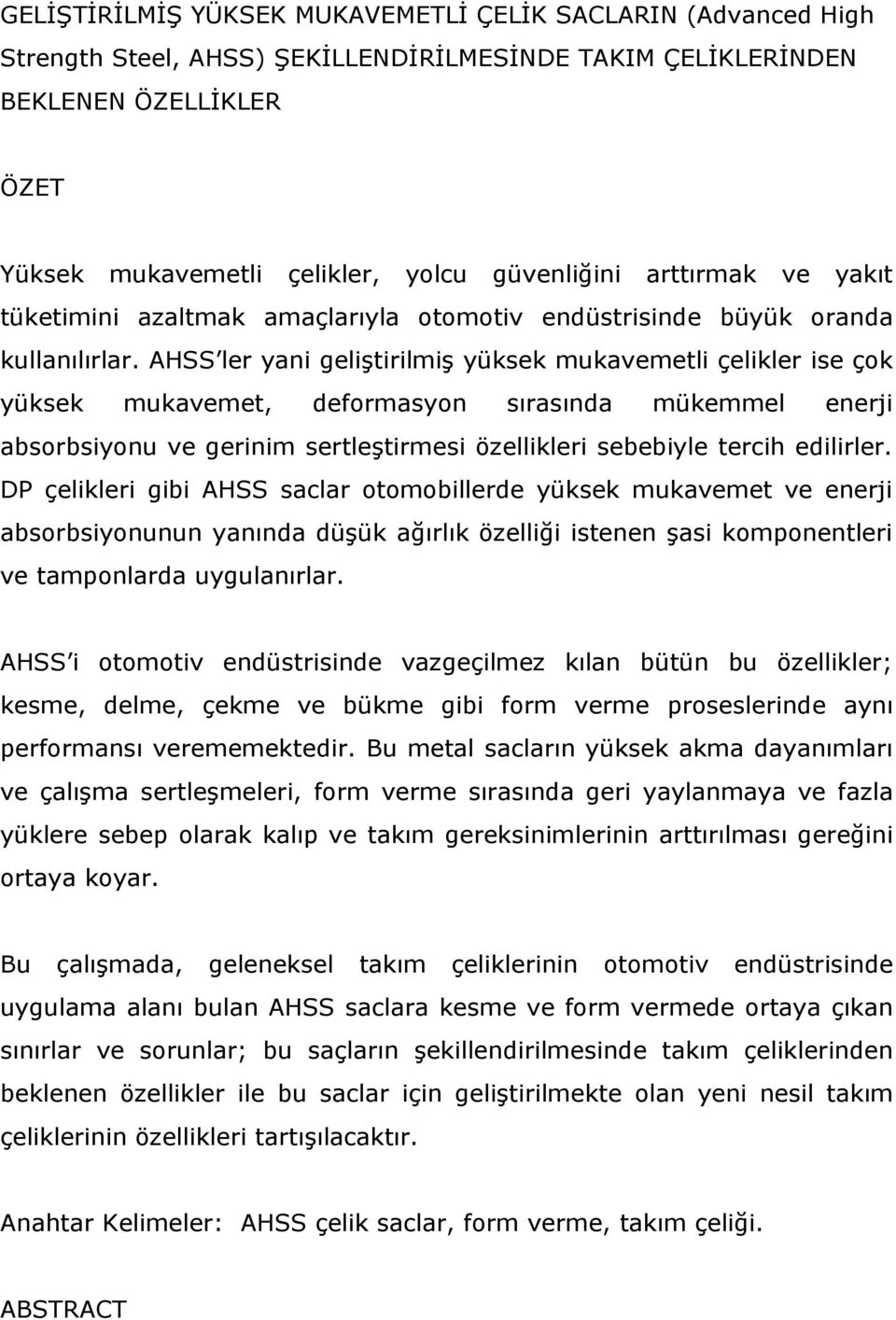 AHSS ler yani geliştirilmiş yüksek mukavemetli çelikler ise çok yüksek mukavemet, deformasyon sırasında mükemmel enerji absorbsiyonu ve gerinim sertleştirmesi özellikleri sebebiyle tercih edilirler.