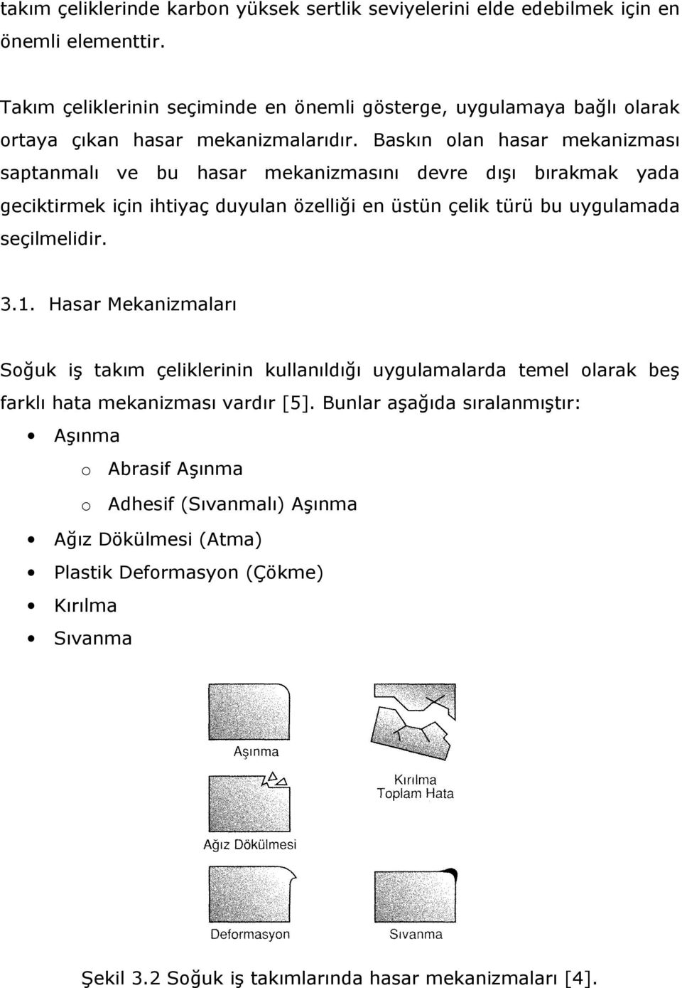 Baskın olan hasar mekanizması saptanmalı ve bu hasar mekanizmasını devre dışı bırakmak yada geciktirmek için ihtiyaç duyulan özelliği en üstün çelik türü bu uygulamada seçilmelidir.