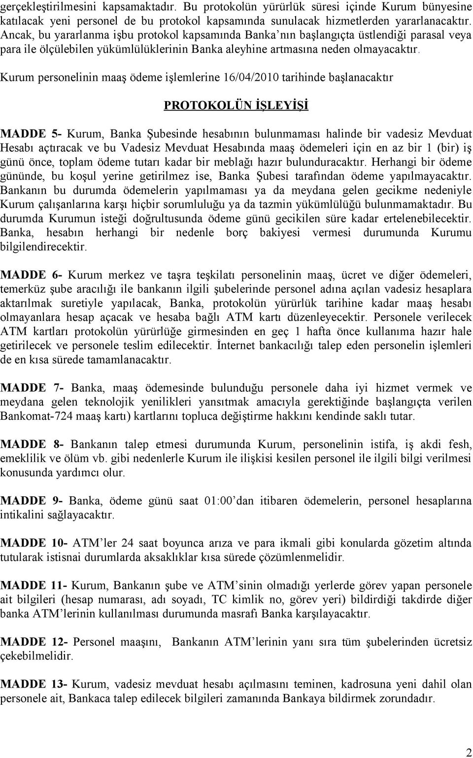 Kurum personelinin maaş ödeme işlemlerine 16/04/2010 tarihinde başlanacaktır PROTOKOLÜN İŞLEYİŞİ MADDE 5- Kurum, Banka Şubesinde hesabının bulunmaması halinde bir vadesiz Mevduat Hesabı açtıracak ve