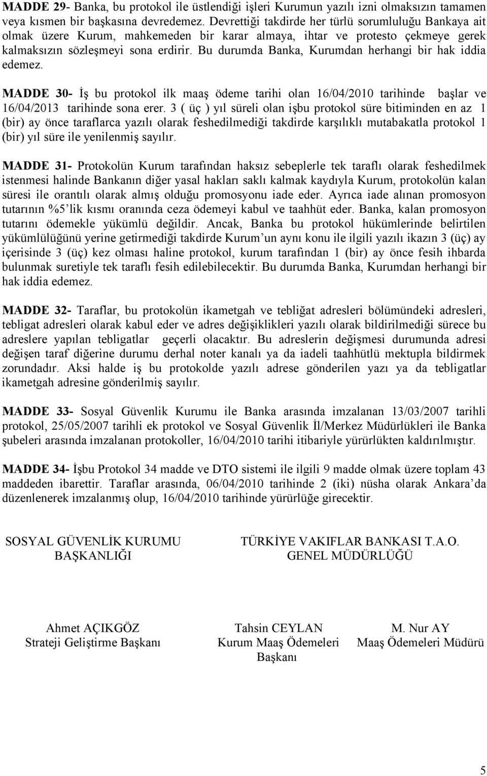 Bu durumda Banka, Kurumdan herhangi bir hak iddia edemez. MADDE 30- İş bu protokol ilk maaş ödeme tarihi olan 16/04/2010 tarihinde başlar ve 16/04/2013 tarihinde sona erer.