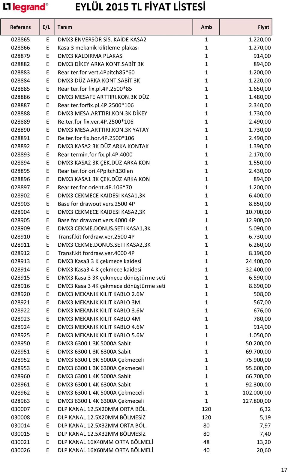 KON.3K DÜZ 1 1.480,00 028887 E Rear ter.forfix.pl.4p.2500*106 1 2.340,00 028888 E DMX3 MESA.ARTTIRI.KON.3K DİKEY 1 1.730,00 028889 E Re.ter.for fix.ver.4p.2500*106 1 2.490,00 028890 E DMX3 MESA.