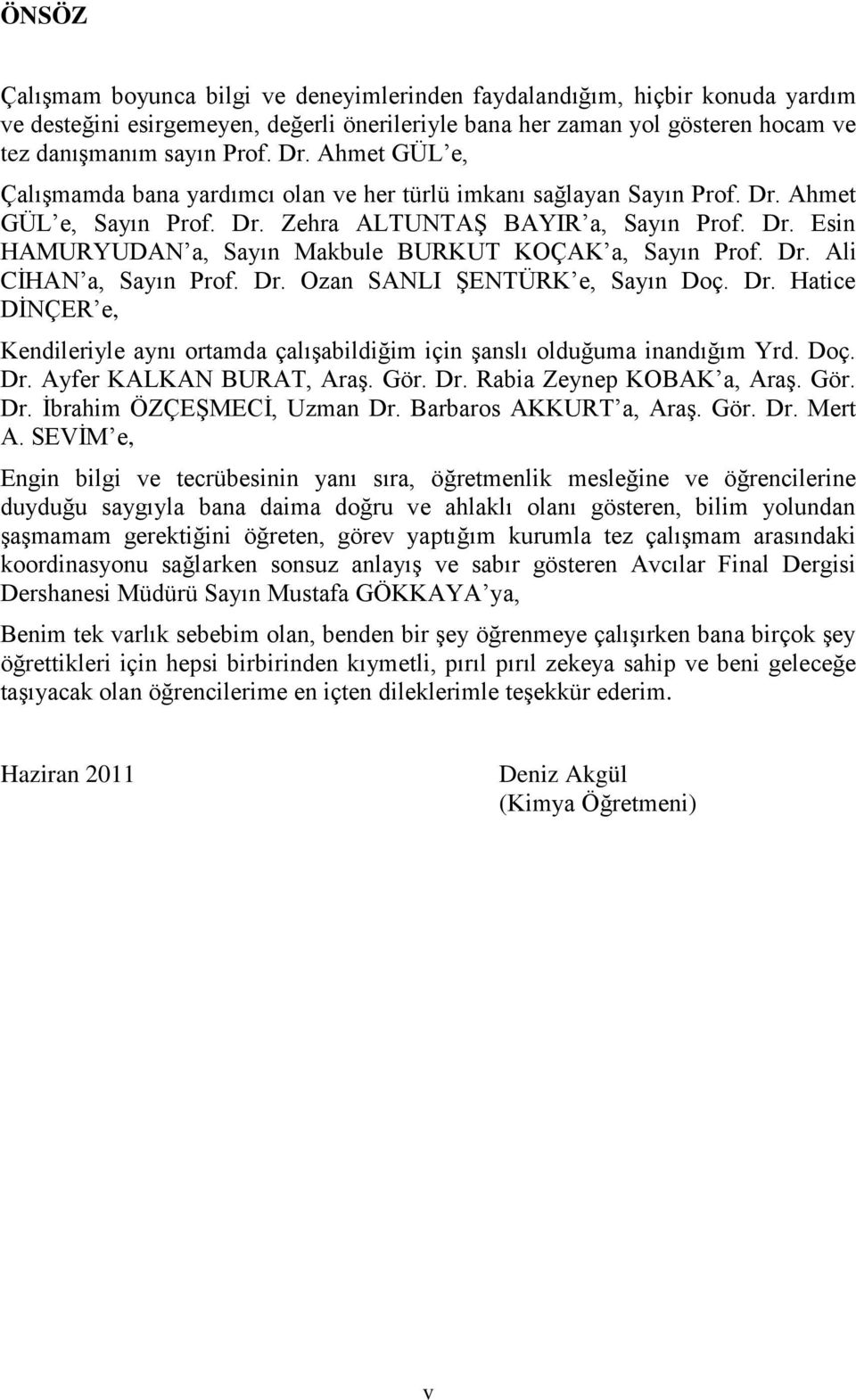 Dr. Ali CİHA a, Sayın Prof. Dr. zan SALI ŞETÜRK e, Sayın Doç. Dr. Hatice DİÇER e, Kendileriyle aynı ortamda çalışabildiğim için şanslı olduğuma inandığım Yrd. Doç. Dr. Ayfer KALKA BURAT, Araş. Gör.