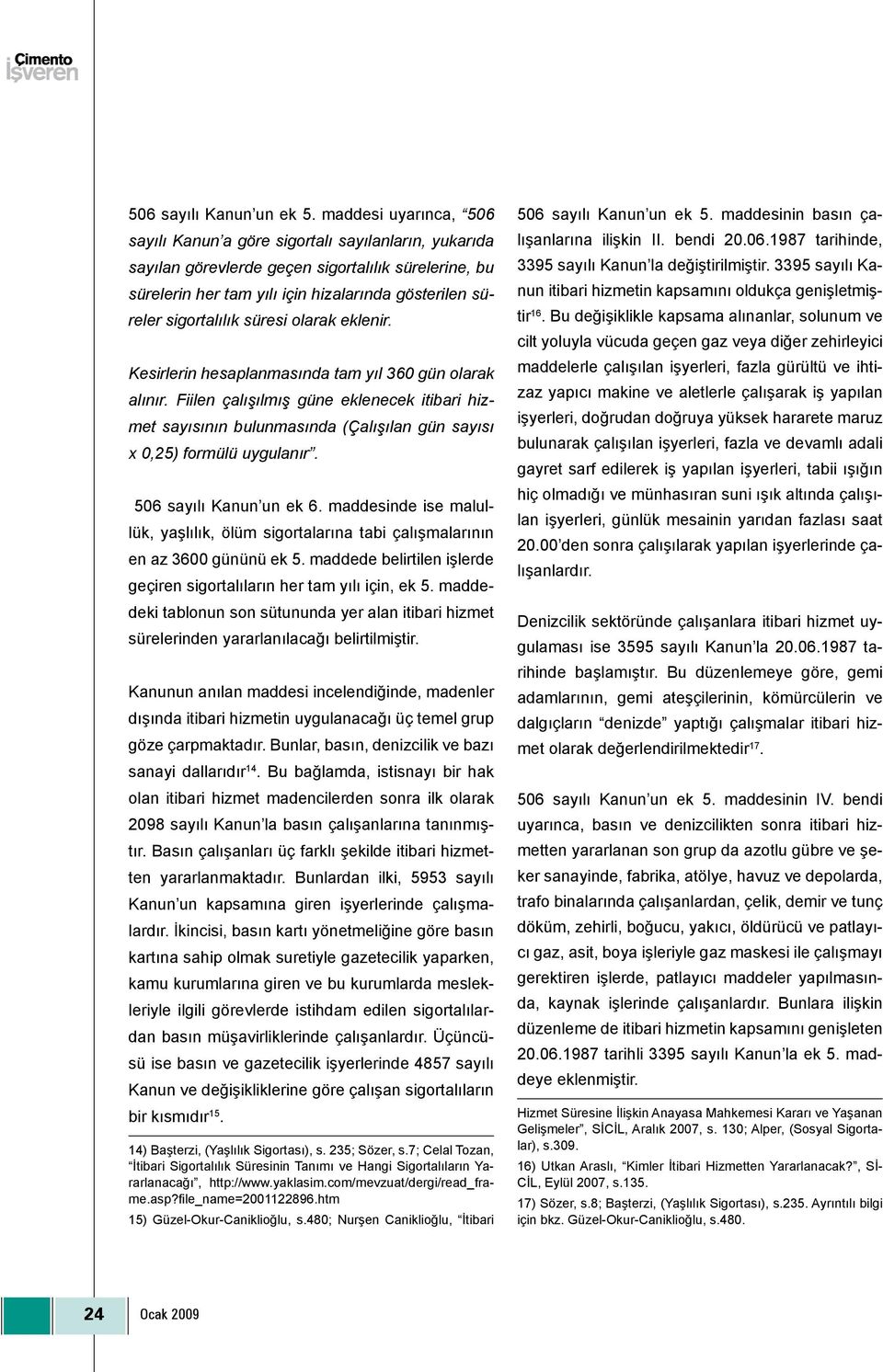 süresi olarak eklenir. Kesirlerin hesaplanmasında tam yıl 360 gün olarak alınır. Fiilen çalışılmış güne eklenecek itibari hizmet sayısının bulunmasında (Çalışılan gün sayısı x 0,25) formülü uygulanır.