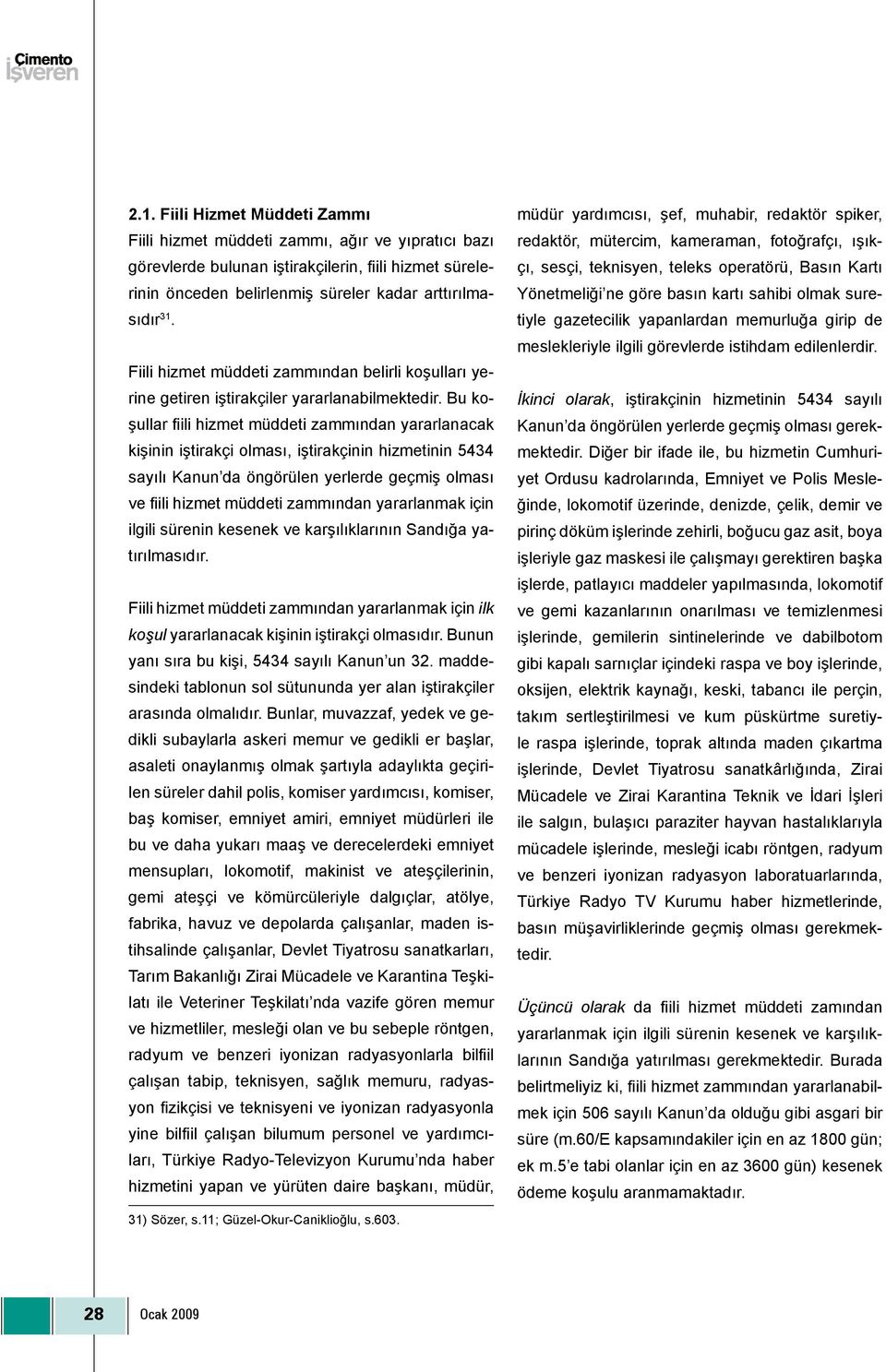 Bu koşullar fiili hizmet müddeti zammından yararlanacak kişinin iştirakçi olması, iştirakçinin hizmetinin 5434 sayılı Kanun da öngörülen yerlerde geçmiş olması ve fiili hizmet müddeti zammından