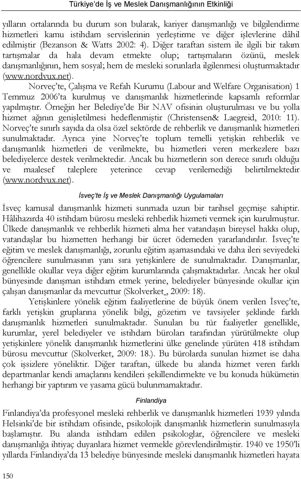 Diğer taraftan sistem ile ilgili bir takım tartışmalar da hala devam etmekte olup; tartışmaların özünü, meslek danışmanlığının, hem sosyal; hem de mesleki sorunlarla ilgilenmesi oluşturmaktadır (www.