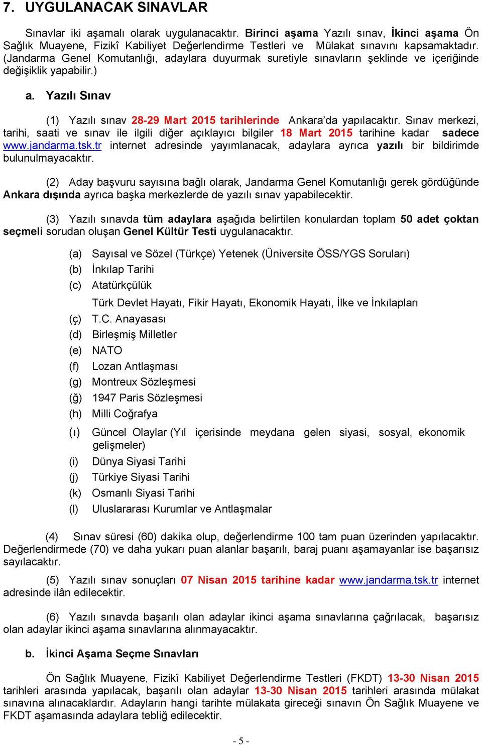 (Jandarma Genel Komutanlığı, adaylara duyurmak suretiyle sınavların şeklinde ve içeriğinde değişiklik yapabilir.) a. Yazılı Sınav (1) Yazılı sınav 28-29 Mart 2015 tarihlerinde Ankara da yapılacaktır.