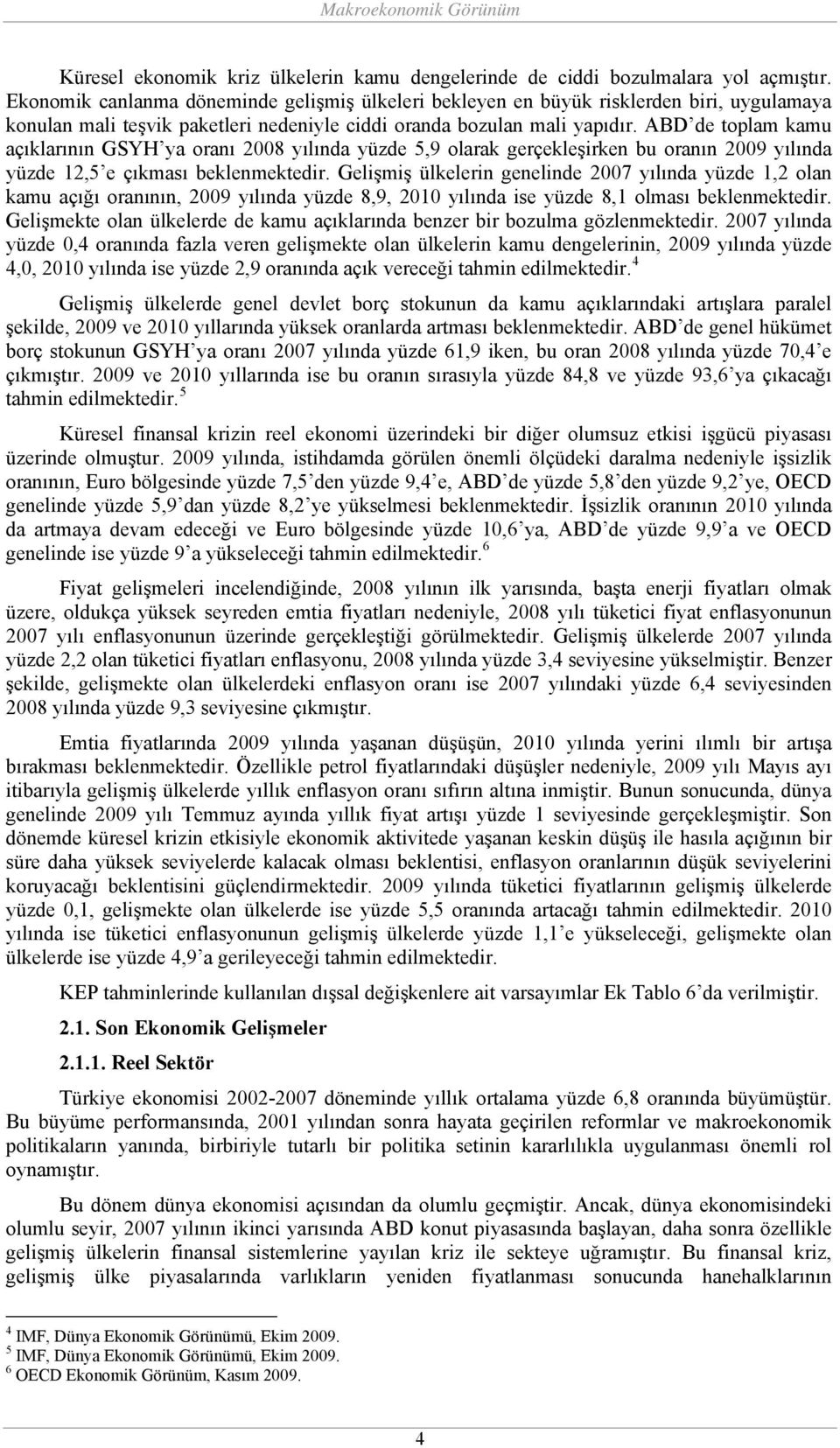 ABD de toplam kamu açıklarının GSYH ya oranı 2008 yılında yüzde 5,9 olarak gerçekleşirken bu oranın 2009 yılında yüzde 12,5 e çıkması beklenmektedir.