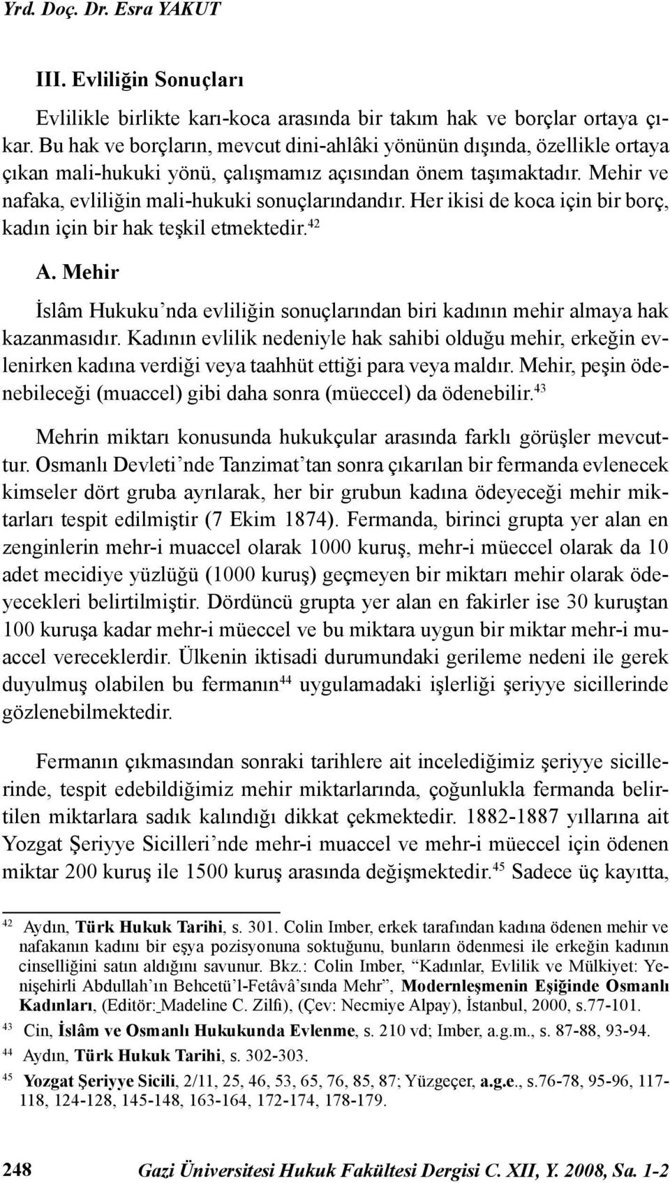 Her ikisi de koca için bir borç, kadın için bir hak teşkil etmektedir. 42 A. Mehir İslâm Hukuku nda evliliğin sonuçlarından biri kadının mehir almaya hak kazanmasıdır.