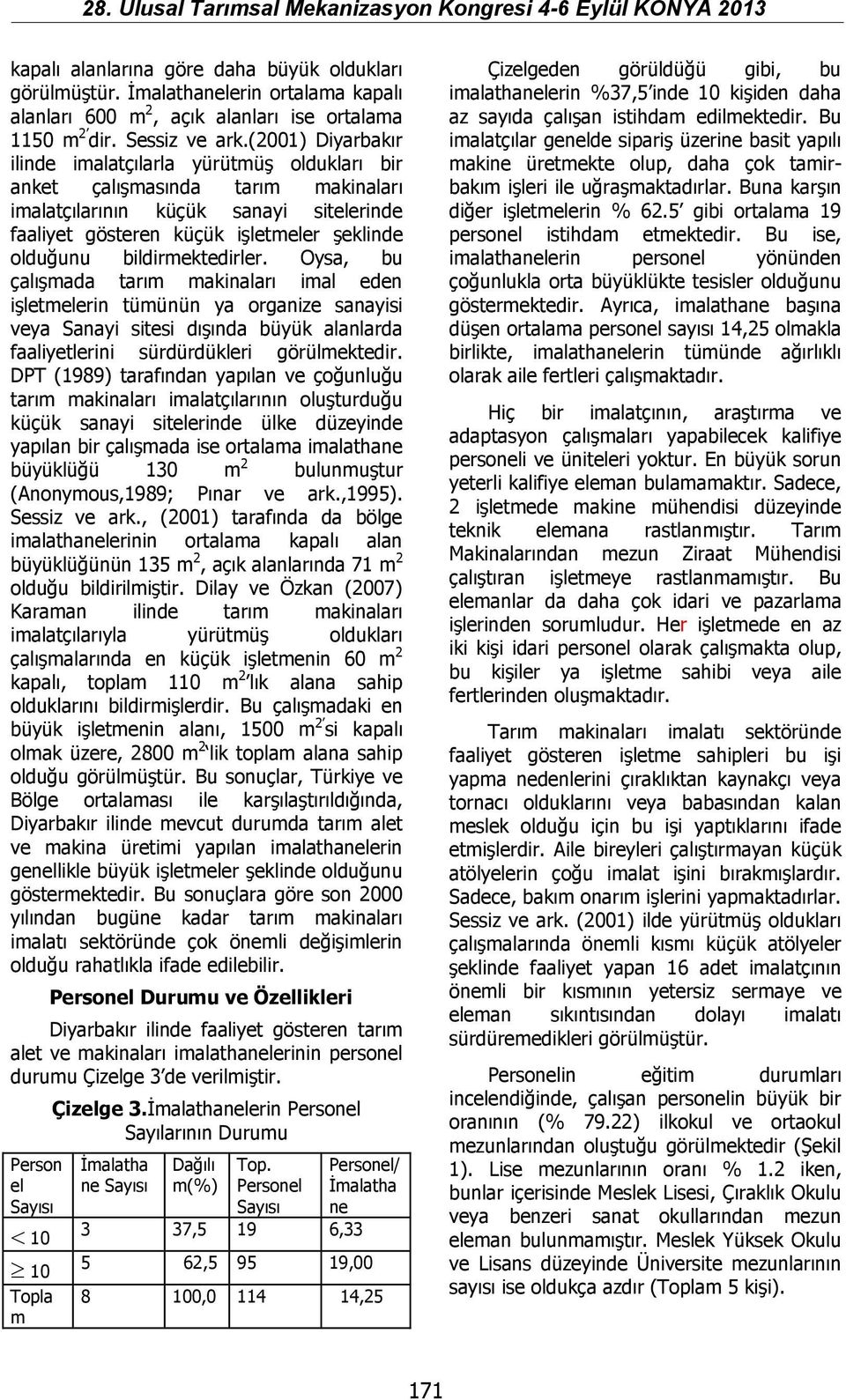 bildirmektedirler. Oysa, bu çalışmada tarım makinaları imal eden işletmelerin tümünün ya organize sanayisi veya Sanayi sitesi dışında büyük alanlarda faaliyetlerini sürdürdükleri görülmektedir.