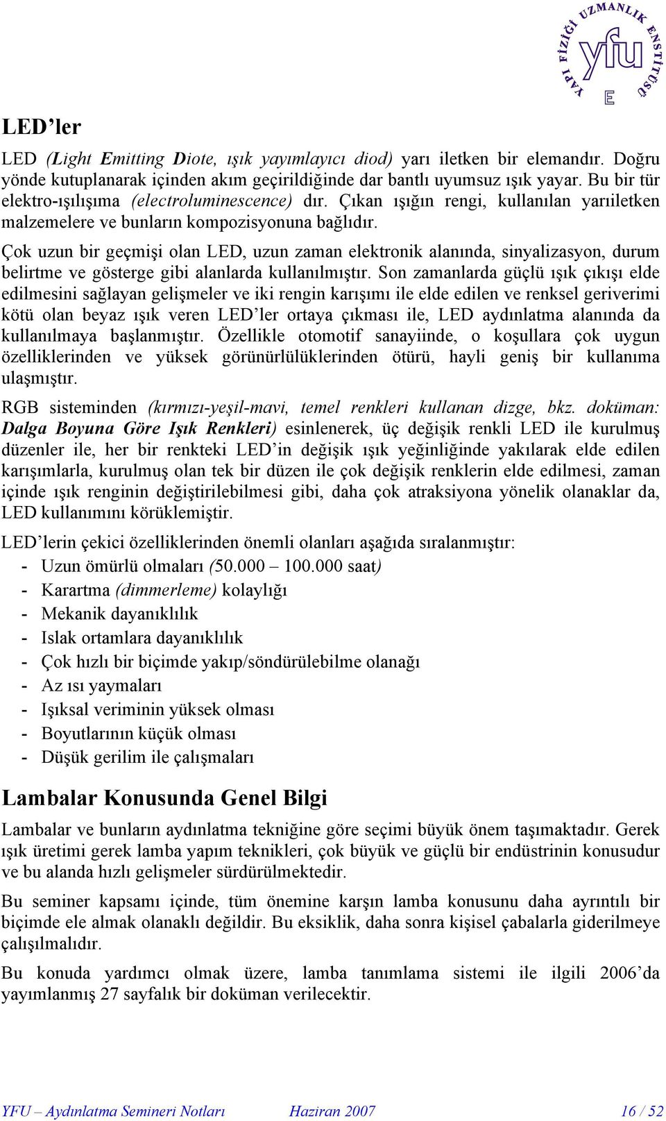 Çok uzun bir geçmişi olan LED, uzun zaman elektronik alanında, sinyalizasyon, durum belirtme ve gösterge gibi alanlarda kullanılmıştır.