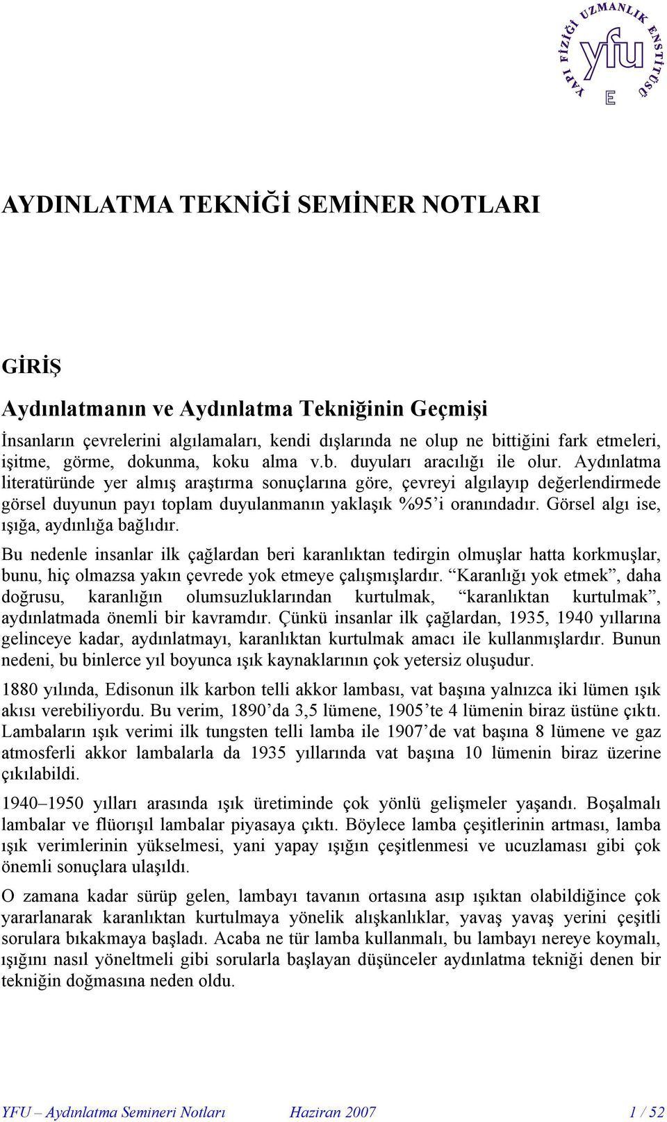 Aydınlatma literatüründe yer almış araştırma sonuçlarına göre, çevreyi algılayıp değerlendirmede görsel duyunun payı toplam duyulanmanın yaklaşık %95 i oranındadır.