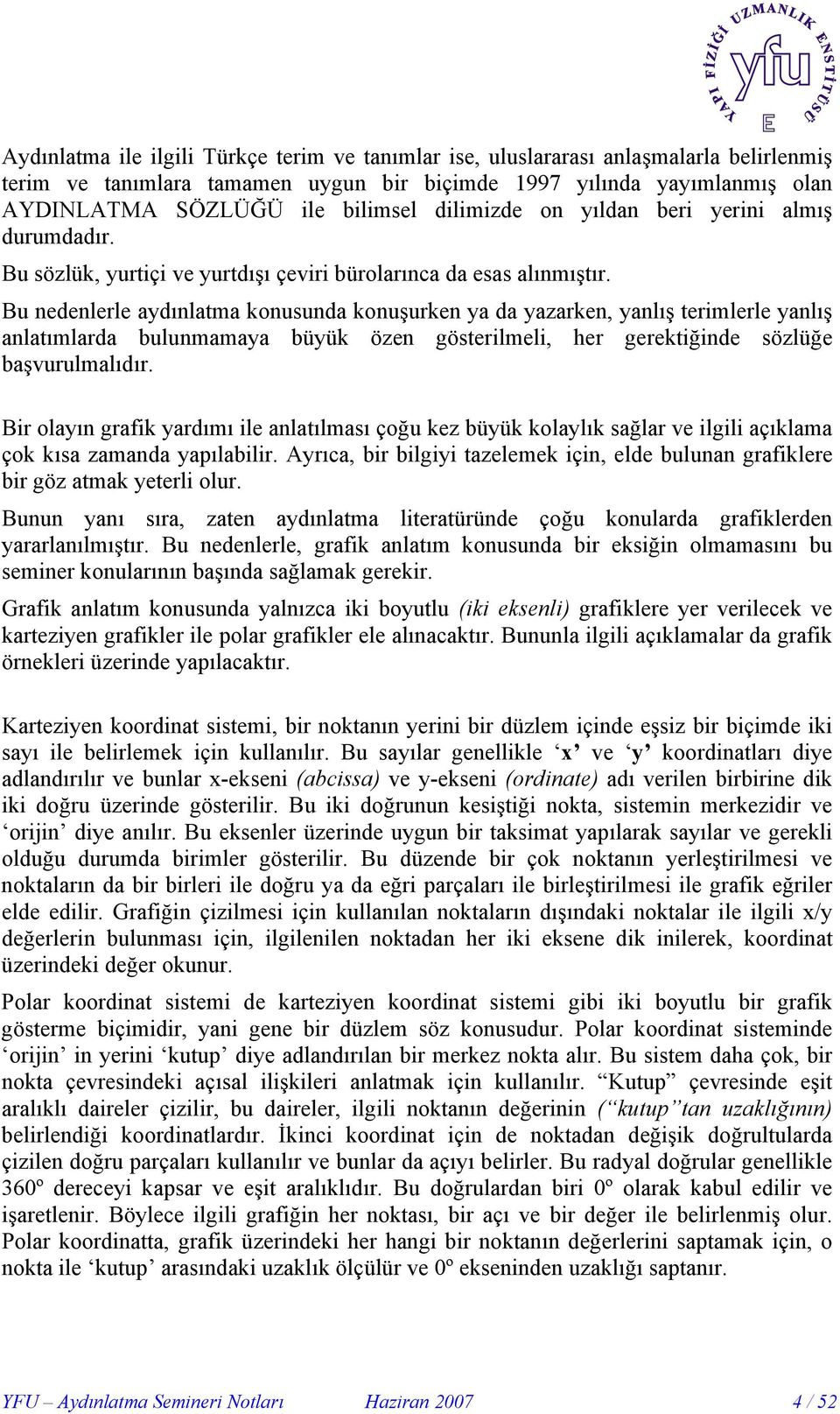 Bu nedenlerle aydınlatma konusunda konuşurken ya da yazarken, yanlış terimlerle yanlış anlatımlarda bulunmamaya büyük özen gösterilmeli, her gerektiğinde sözlüğe başvurulmalıdır.