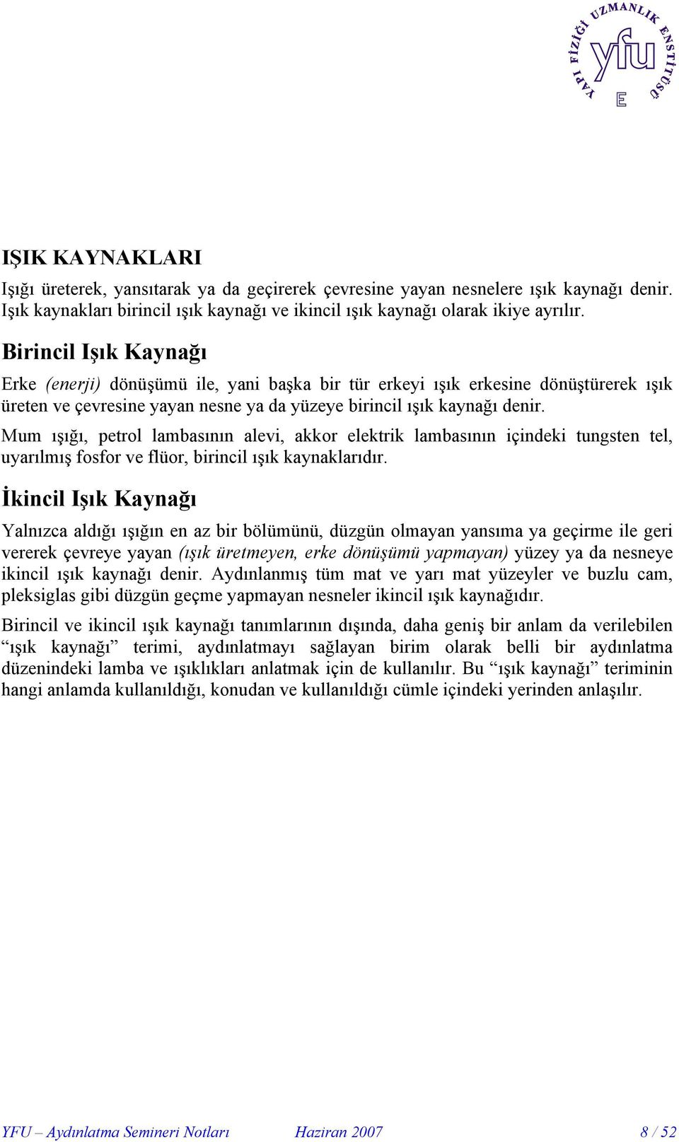 Mum ışığı, petrol lambasının alevi, akkor elektrik lambasının içindeki tungsten tel, uyarılmış fosfor ve flüor, birincil ışık kaynaklarıdır.