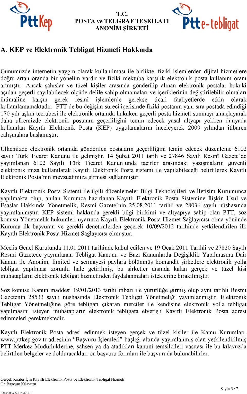 Ancak şahıslar ve tüzel kişiler arasında gönderilip alınan elektronik postalar hukukî açıdan geçerli sayılabilecek ölçüde delile sahip olmamaları ve içeriklerinin değiştirilebilir olmaları ihtimaline