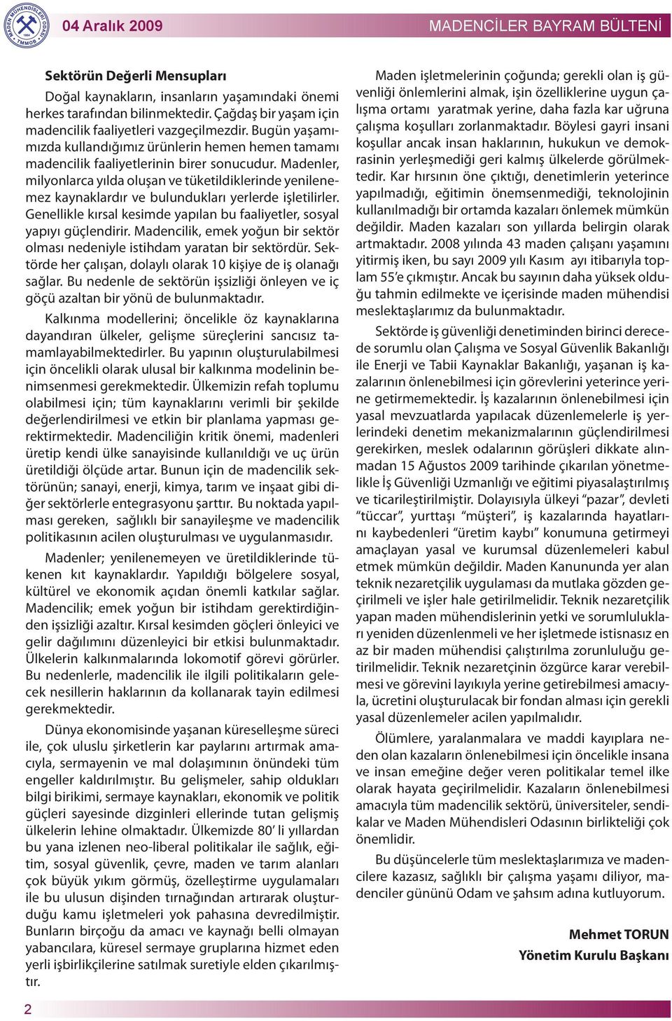 Madenler, milyonlarca yılda oluşan ve tüketildiklerinde yenilenemez kaynaklardır ve bulundukları yerlerde işletilirler. Genellikle kırsal kesimde yapılan bu faaliyetler, sosyal yapıyı güçlendirir.