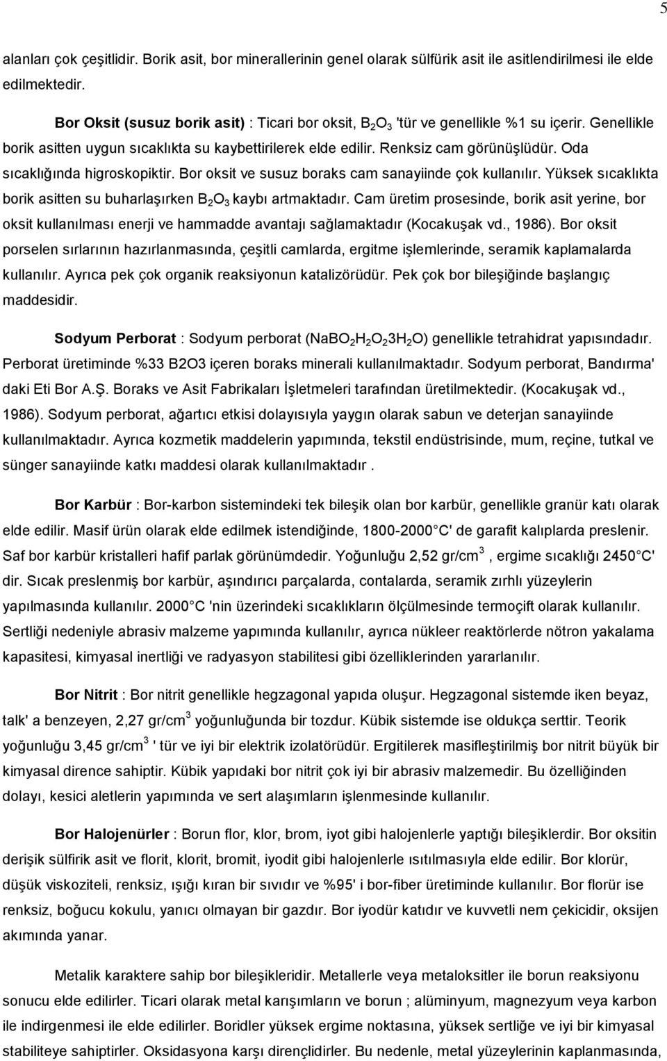 Oda sıcaklığında higroskopiktir. Bor oksit ve susuz boraks cam sanayiinde çok kullanılır. Yüksek sıcaklıkta borik asitten su buharlaşırken B 2 O 3 kaybı artmaktadır.