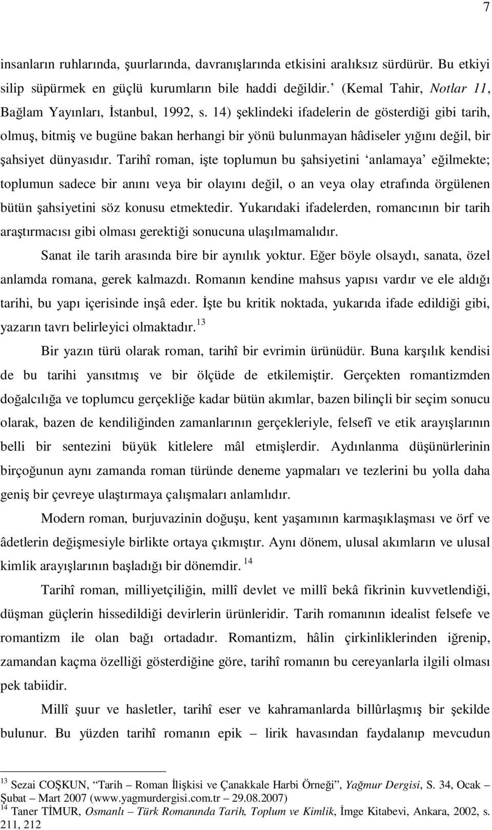 14) şeklindeki ifadelerin de gösterdiği gibi tarih, olmuş, bitmiş ve bugüne bakan herhangi bir yönü bulunmayan hâdiseler yığını değil, bir şahsiyet dünyasıdır.