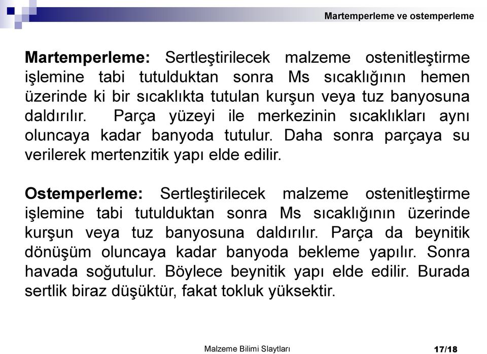 Ostemperleme: Sertleştirilecek malzeme ostenitleştirme işlemine tabi tutulduktan sonra Ms sıcaklığının üzerinde kurşun veya tuz banyosuna daldırılır.