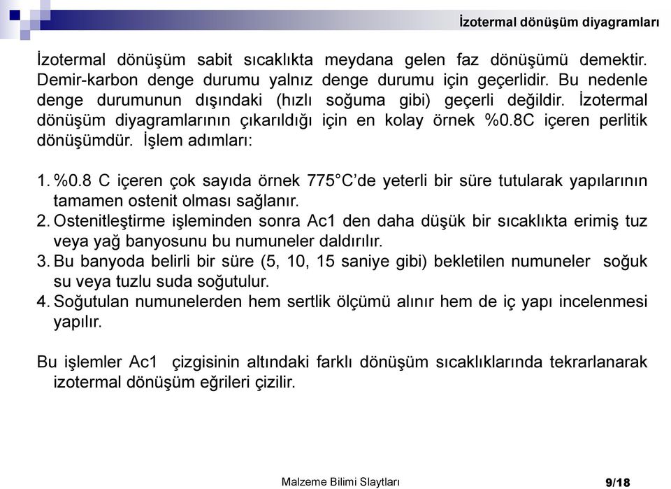 8C içeren perlitik dönüşümdür. İşlem adımları: 1. %0.8 C içeren çok sayıda örnek 775 C de yeterli bir süre tutularak yapılarının tamamen ostenit olması sağlanır. 2.