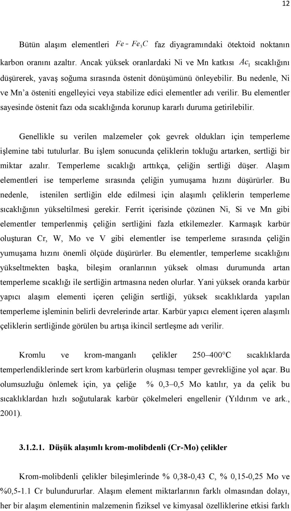 Bu nedenle, Ni ve Mn a östeniti engelleyici veya stabilize edici elementler adı verilir. Bu elementler sayesinde östenit fazı oda sıcaklığında korunup kararlı duruma getirilebilir.