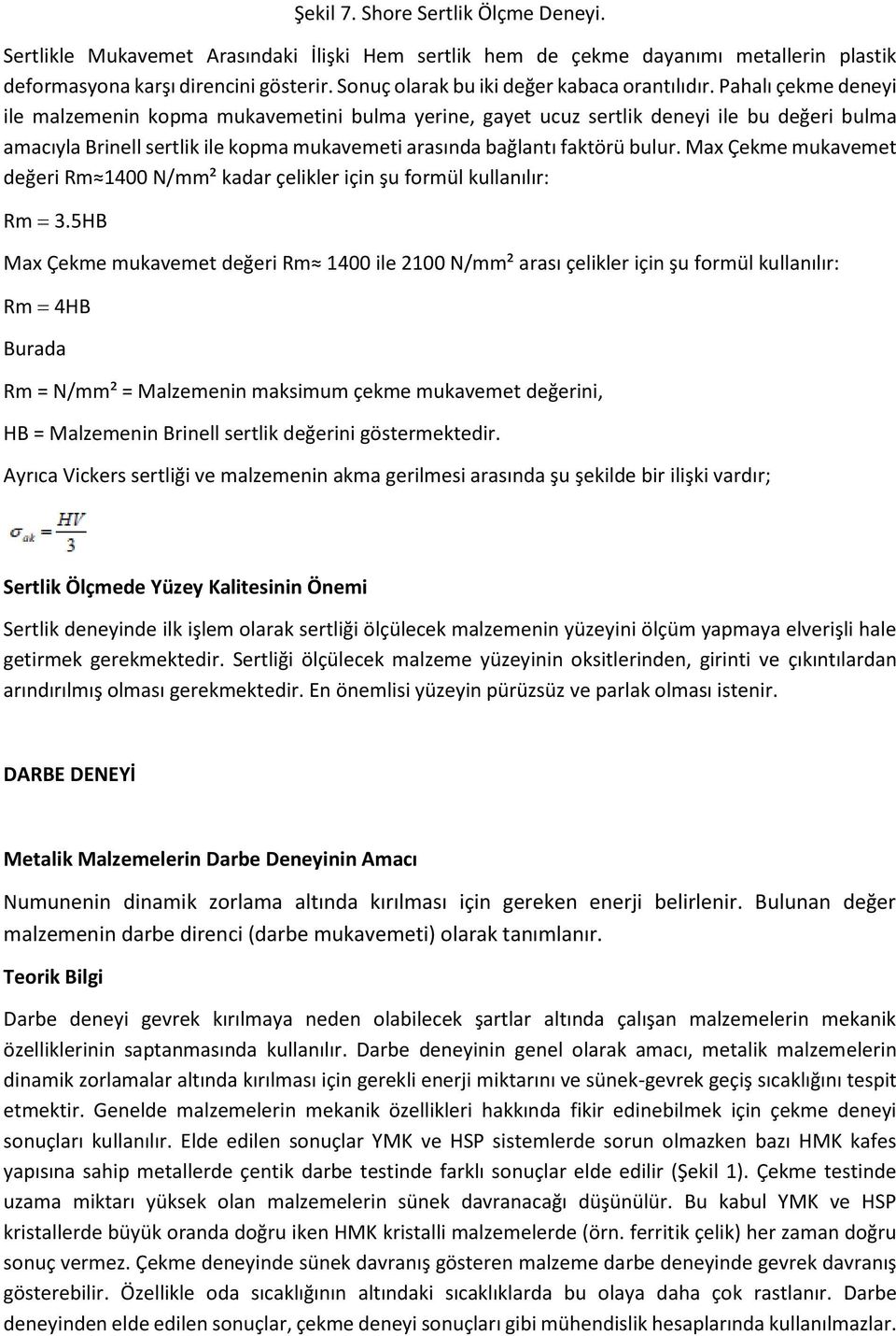 Pahalı çekme deneyi ile malzemenin kopma mukavemetini bulma yerine, gayet ucuz sertlik deneyi ile bu değeri bulma amacıyla Brinell sertlik ile kopma mukavemeti arasında bağlantı faktörü bulur.