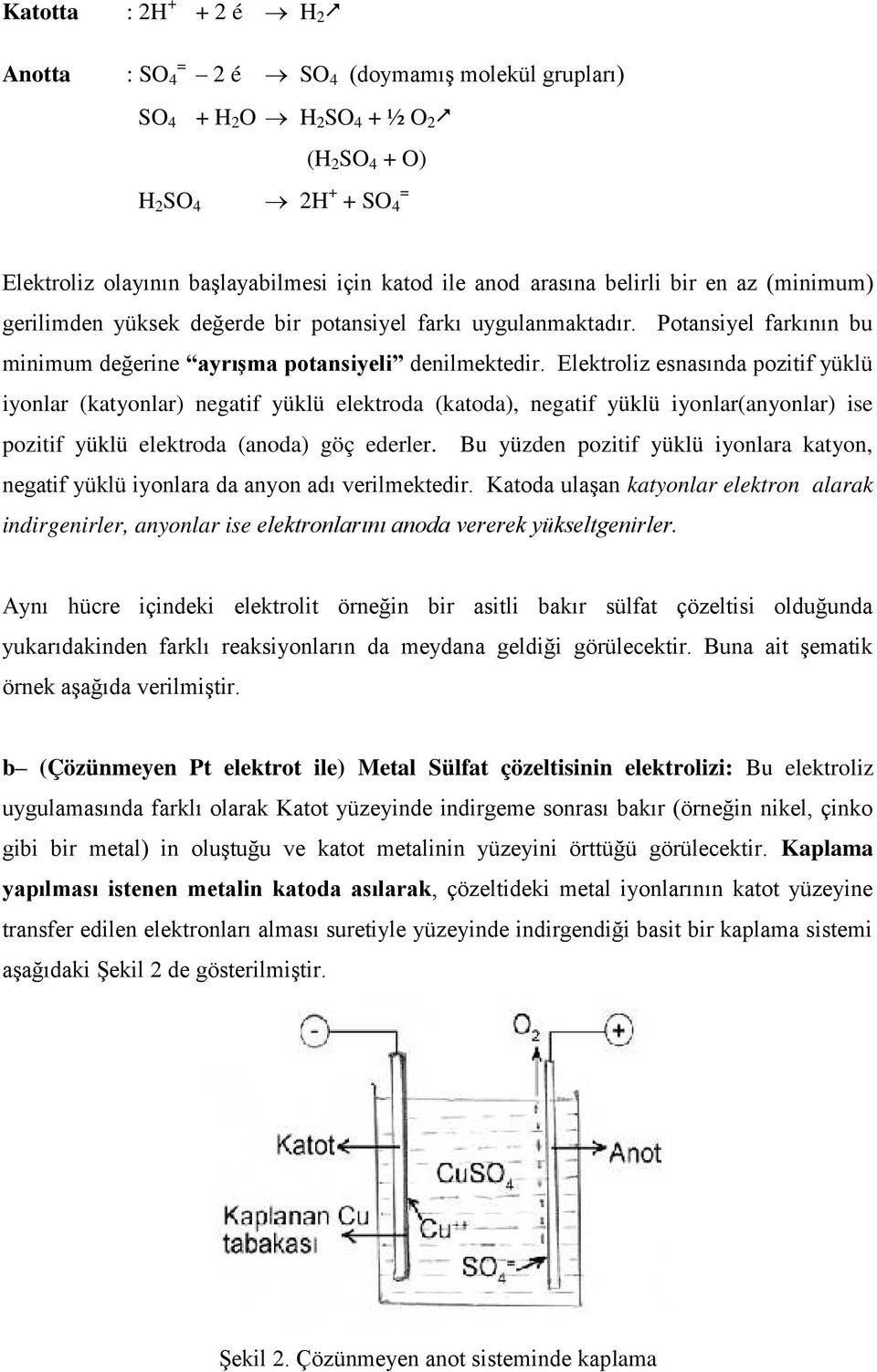 Elektroliz esnasında pozitif yüklü iyonlar (katyonlar) negatif yüklü elektro da (katoda), negatif yüklü iyonlar(anyonlar) ise pozitif yüklü elektroda (anoda) göç ederler.